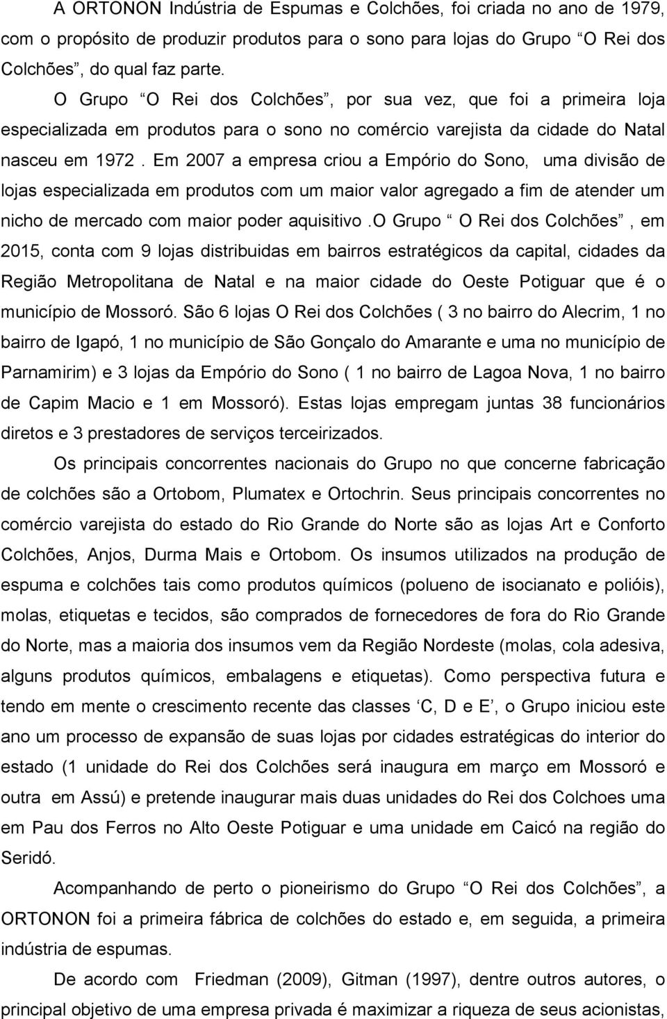 Em 2007 a empresa criou a Empório do Sono, uma divisão de lojas especializada em produtos com um maior valor agregado a fim de atender um nicho de mercado com maior poder aquisitivo.