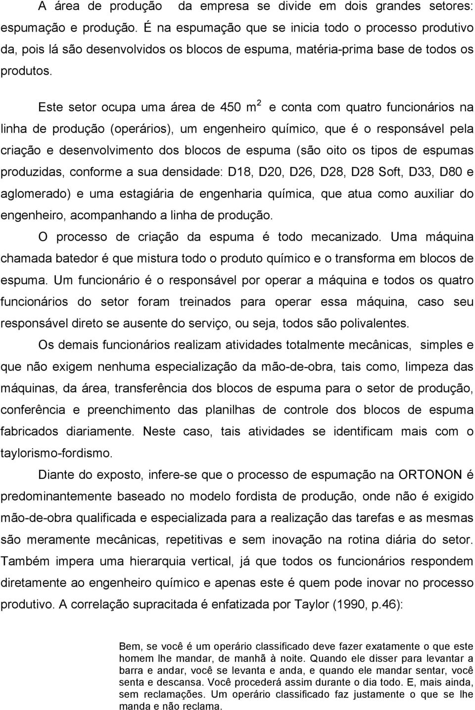 Este setor ocupa uma área de 450 m 2 e conta com quatro funcionários na linha de produção (operários), um engenheiro químico, que é o responsável pela criação e desenvolvimento dos blocos de espuma