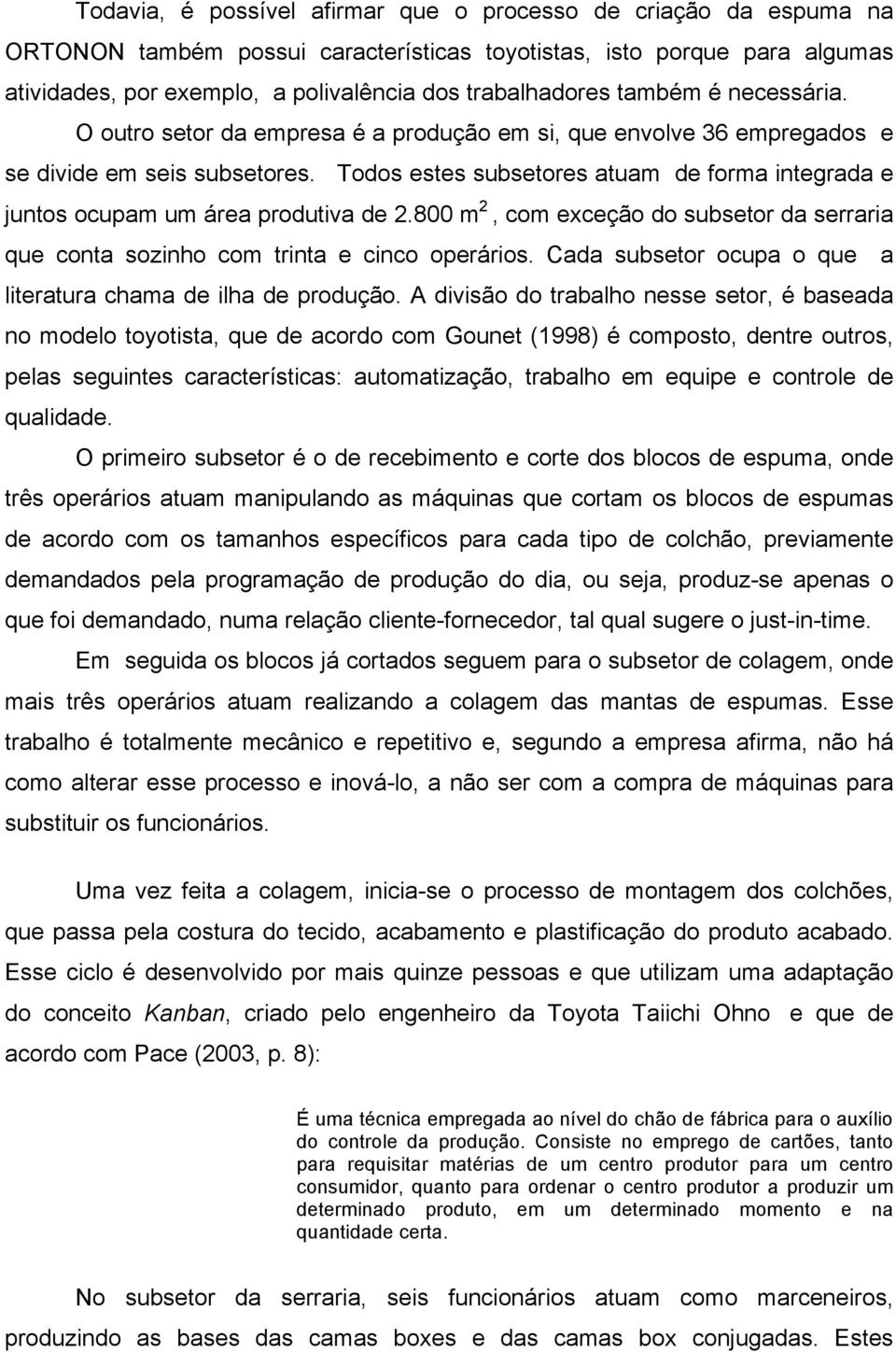 Todos estes subsetores atuam de forma integrada e juntos ocupam um área produtiva de 2.800 m 2, com exceção do subsetor da serraria que conta sozinho com trinta e cinco operários.