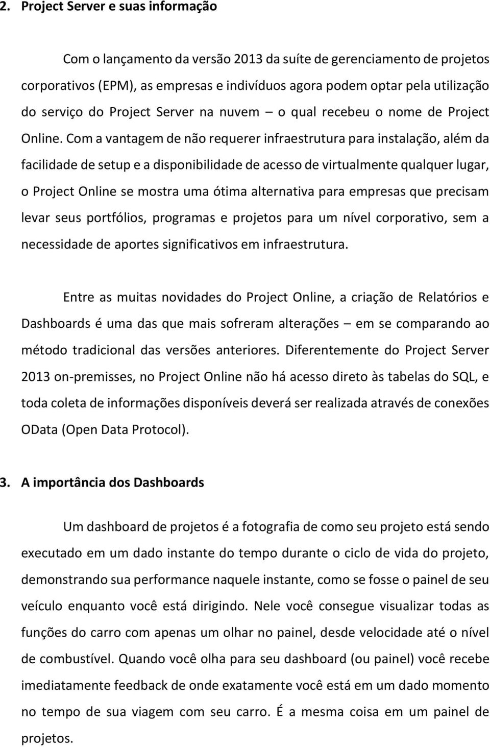 Com a vantagem de não requerer infraestrutura para instalação, além da facilidade de setup e a disponibilidade de acesso de virtualmente qualquer lugar, o Project Online se mostra uma ótima