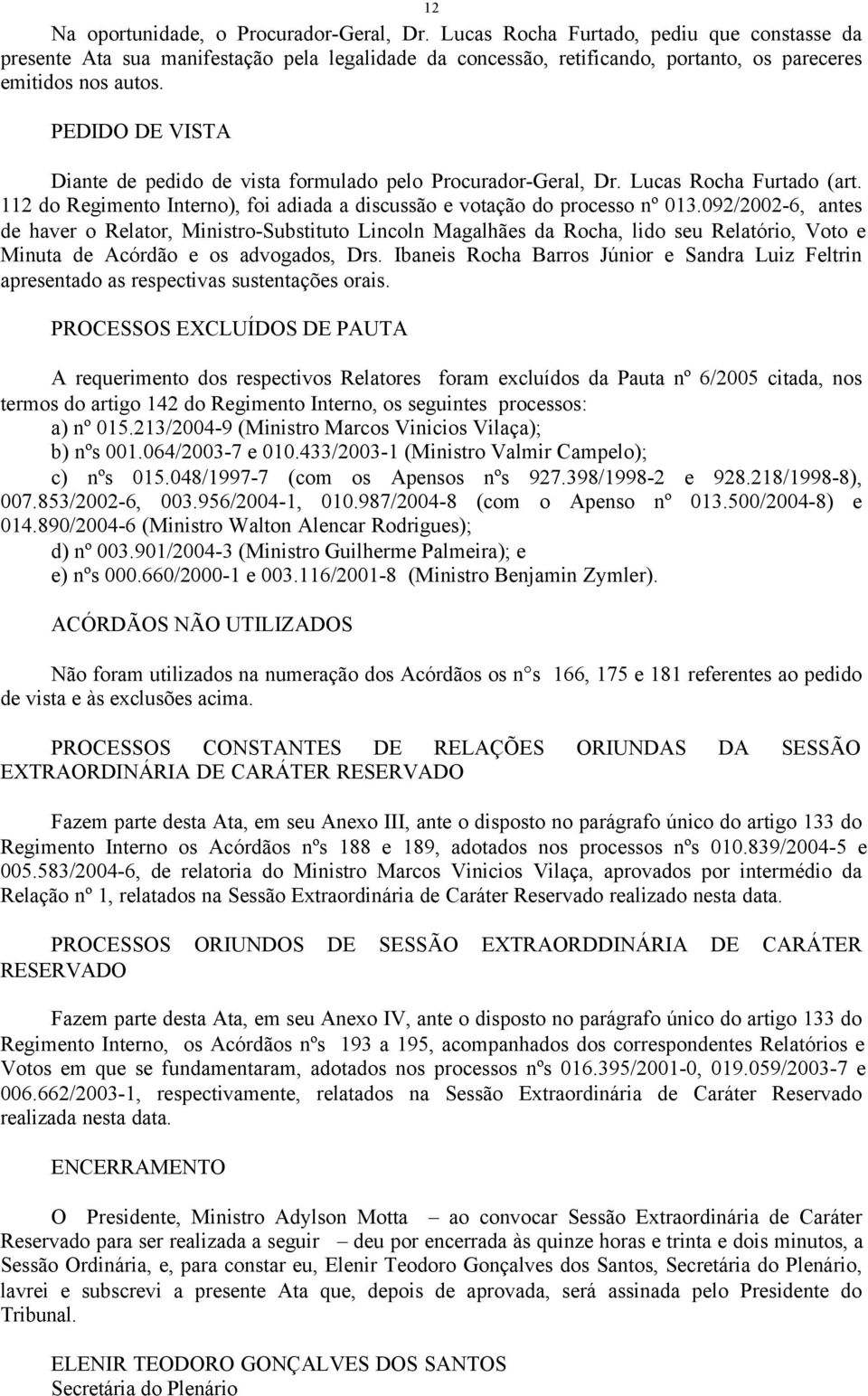 PEDIDO DE VISTA Diante de pedido de vista formulado pelo Procurador-Geral, Dr. Lucas Rocha Furtado (art. 112 do Regimento Interno), foi adiada a discussão e votação do processo nº 013.