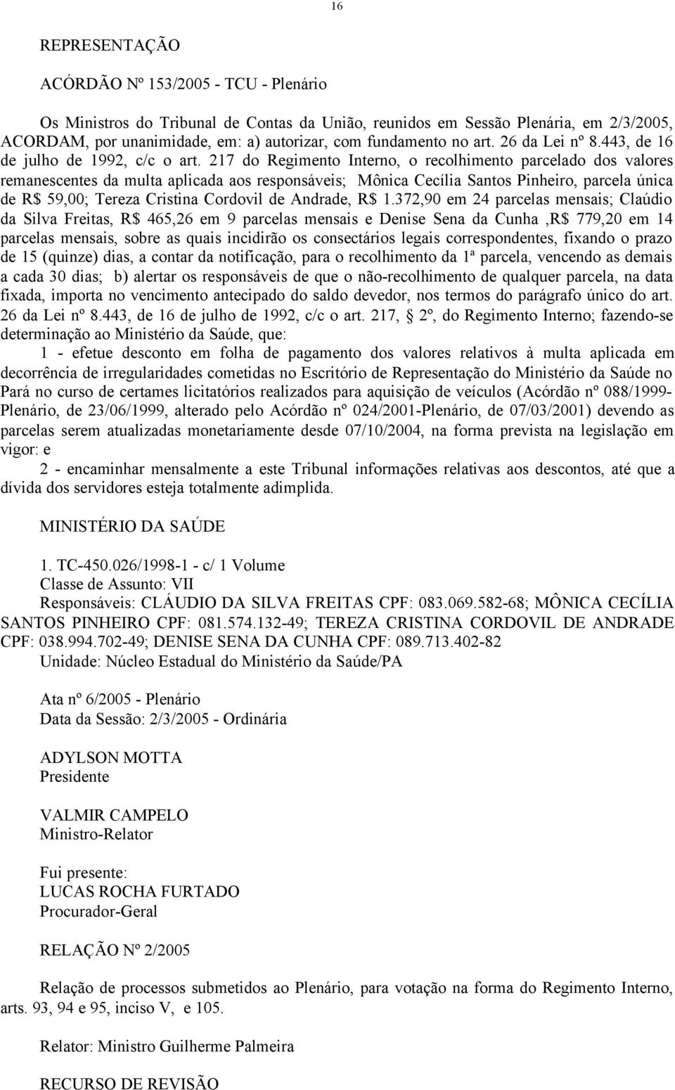 217 do Regimento Interno, o recolhimento parcelado dos valores remanescentes da multa aplicada aos responsáveis; Mônica Cecília Santos Pinheiro, parcela única de R$ 59,00; Tereza Cristina Cordovil de