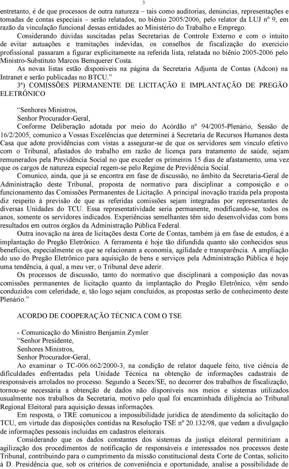 Considerando dúvidas suscitadas pelas Secretarias de Controle Externo e com o intuito de evitar autuações e tramitações indevidas, os conselhos de fiscalização do exercício profissional passaram a