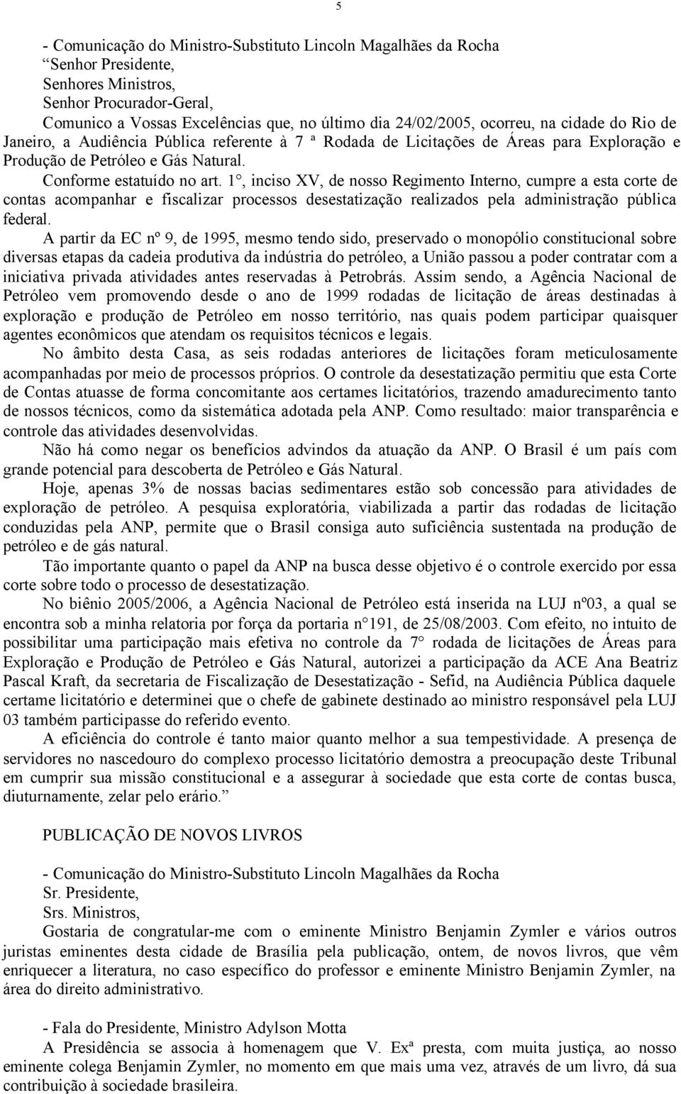 1, inciso XV, de nosso Regimento Interno, cumpre a esta corte de contas acompanhar e fiscalizar processos desestatização realizados pela administração pública federal.