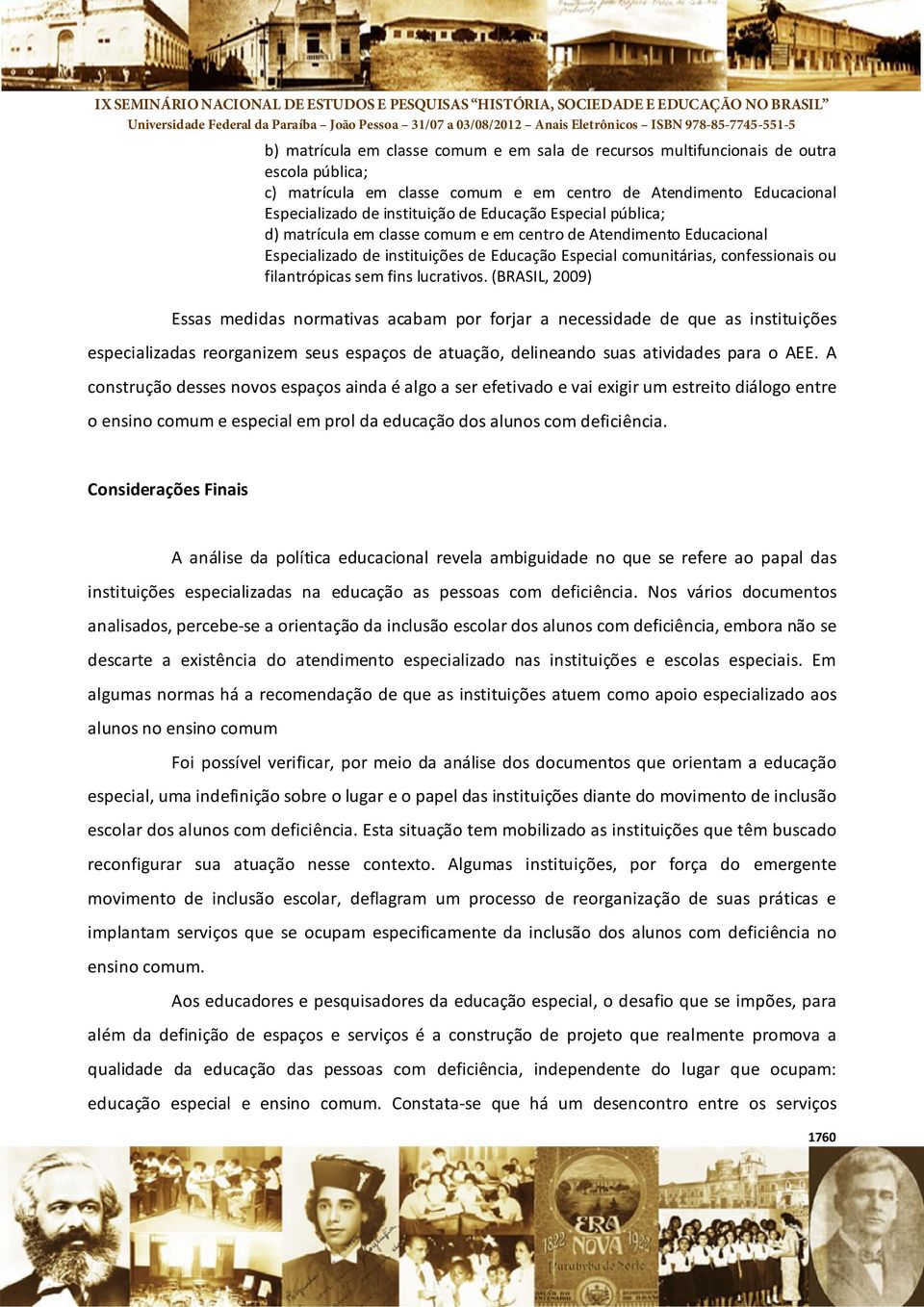 lucrativos. (BRASIL, 2009) Essas medidas normativas acabam por forjar a necessidade de que as instituições especializadas reorganizem seus espaços de atuação, delineando suas atividades para o AEE.