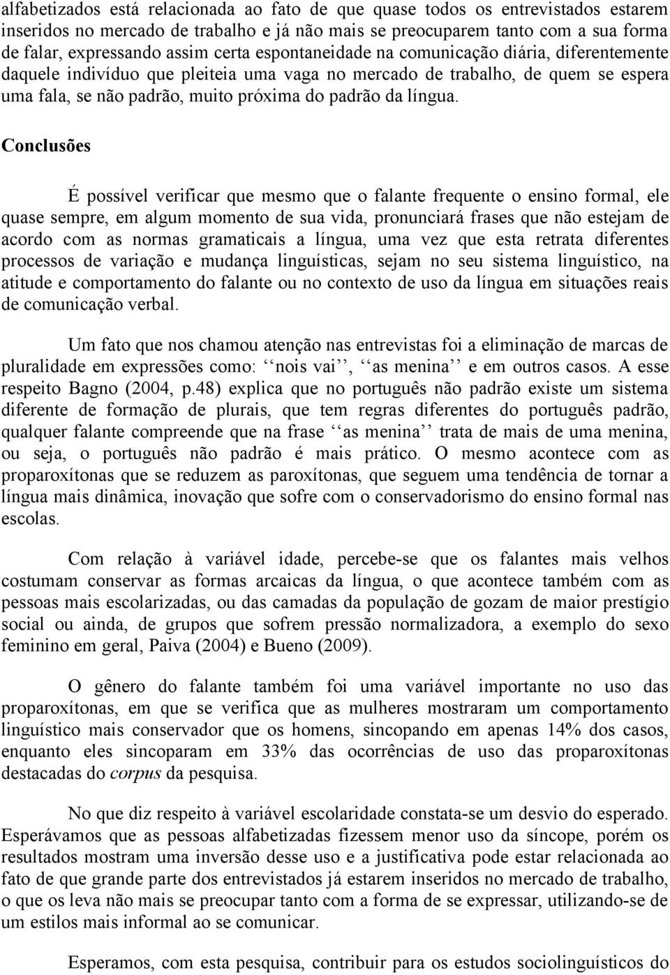 Conclusões É possível verificar que mesmo que o falante frequente o ensino formal, ele quase sempre, em algum momento de sua vida, pronunciará frases que não estejam de acordo com as normas