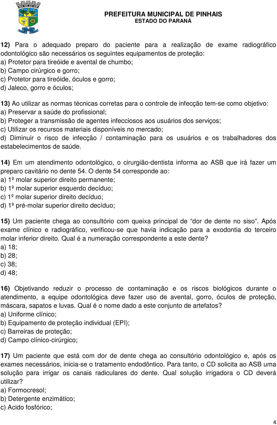 Preservar a saúde do profissional; b) Proteger a transmissão de agentes infecciosos aos usuários dos serviços; c) Utilizar os recursos materiais disponíveis no mercado; d) Diminuir o risco de