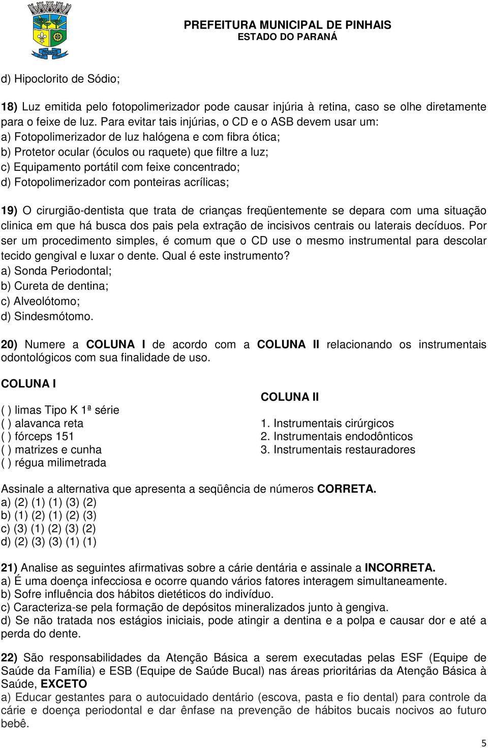 feixe concentrado; d) Fotopolimerizador com ponteiras acrílicas; 19) O cirurgião-dentista que trata de crianças freqüentemente se depara com uma situação clinica em que há busca dos pais pela