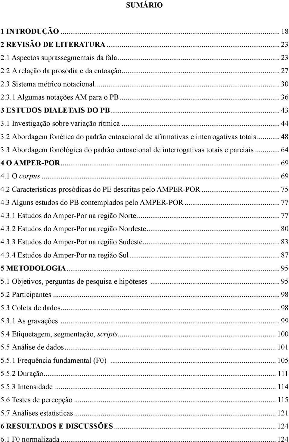 3 Abordagem fonológica do padrão entoacional de interrogativas totais e parciais... 64 4 O AMPER-POR... 69 4.1 O corpus... 69 4.2 Características prosódicas do PE descritas pelo AMPER-POR... 75 4.