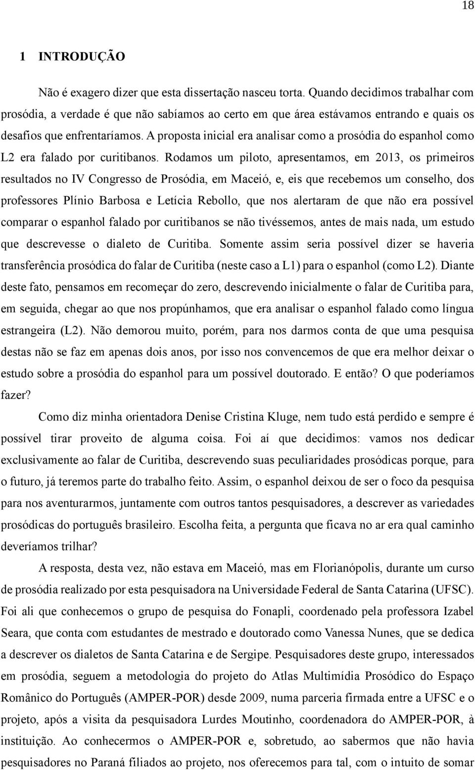 A proposta inicial era analisar como a prosódia do espanhol como L2 era falado por curitibanos.