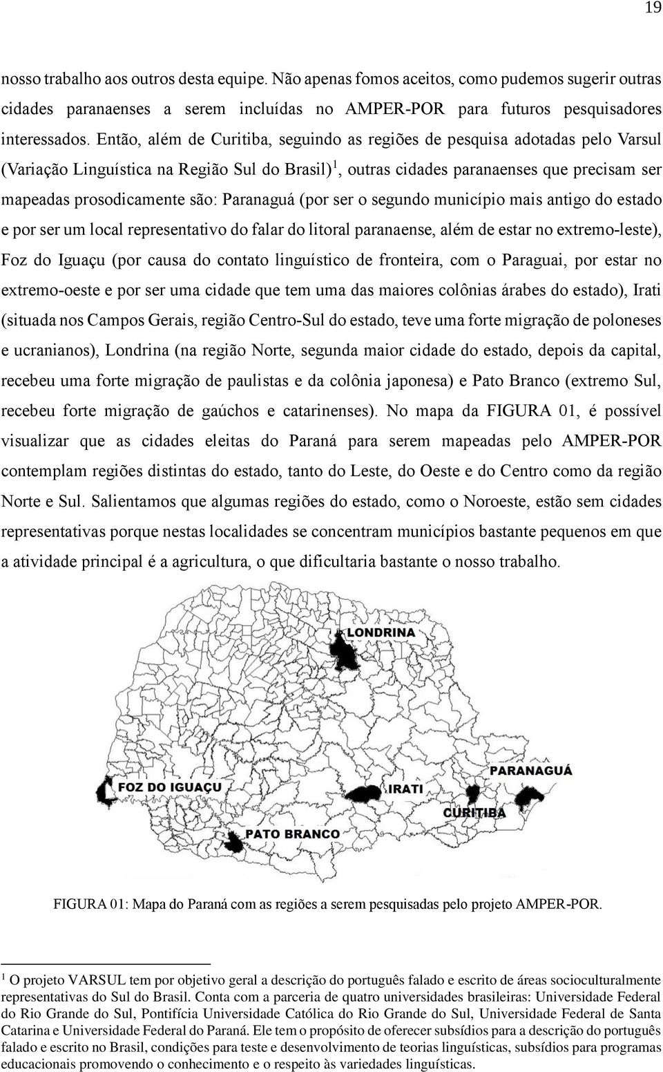 são: Paranaguá (por ser o segundo município mais antigo do estado e por ser um local representativo do falar do litoral paranaense, além de estar no extremo-leste), Foz do Iguaçu (por causa do