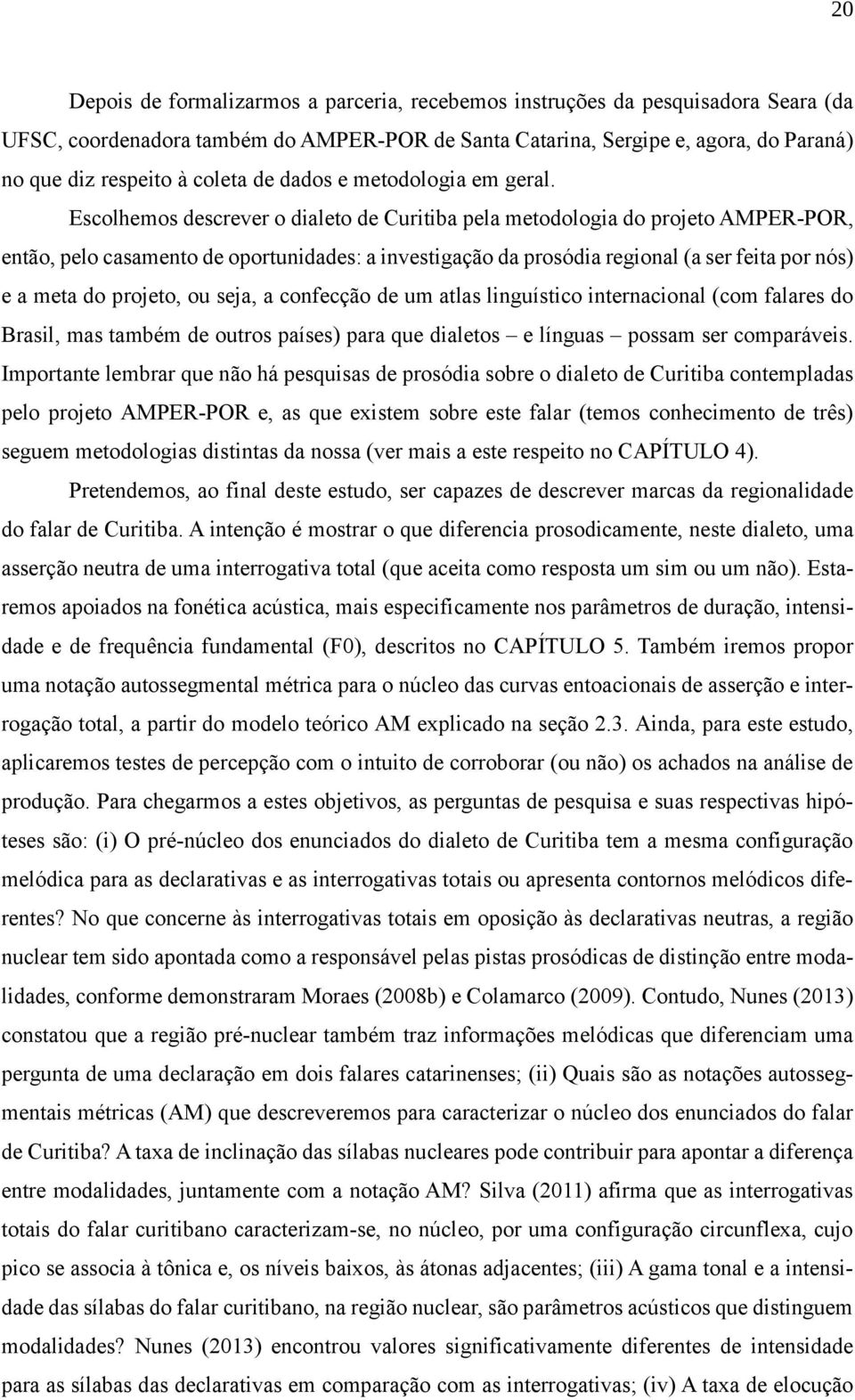 Escolhemos descrever o dialeto de Curitiba pela metodologia do projeto AMPER-POR, então, pelo casamento de oportunidades: a investigação da prosódia regional (a ser feita por nós) e a meta do