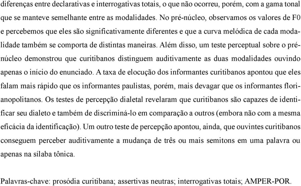 Além disso, um teste perceptual sobre o prénúcleo demonstrou que curitibanos distinguem auditivamente as duas modalidades ouvindo apenas o início do enunciado.