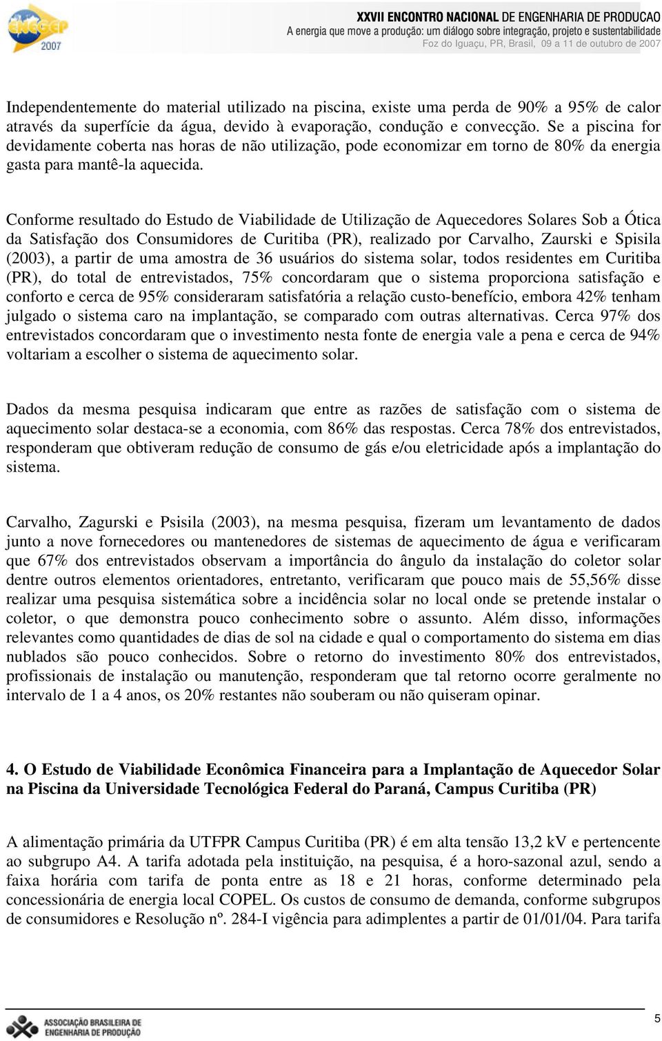 Conforme resultado do Estudo de Viabilidade de Utilização de Aquecedores Solares Sob a Ótica da Satisfação dos Consumidores de Curitiba (PR), realizado por Carvalho, Zaurski e Spisila (2003), a