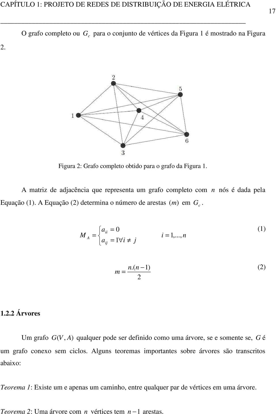 A matrz de adjacênca que representa um grafo completo com n nós é dada pela Equação (1). A Equação (2) determna o número de arestas (m) em G c. M A a = a j = 0 = 1 j = 1,.