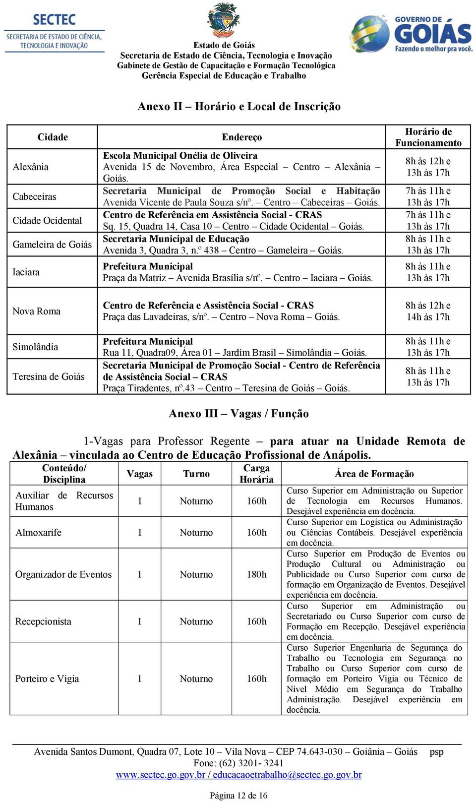 Centro de Referência em Assistência Social - CRAS Sq. 15, Quadra 14, Casa 10 Centro Cidade Ocidental Goiás. Secretaria Municipal de Educação Avenida 3, Quadra 3, n.º 438 Centro Gameleira Goiás.