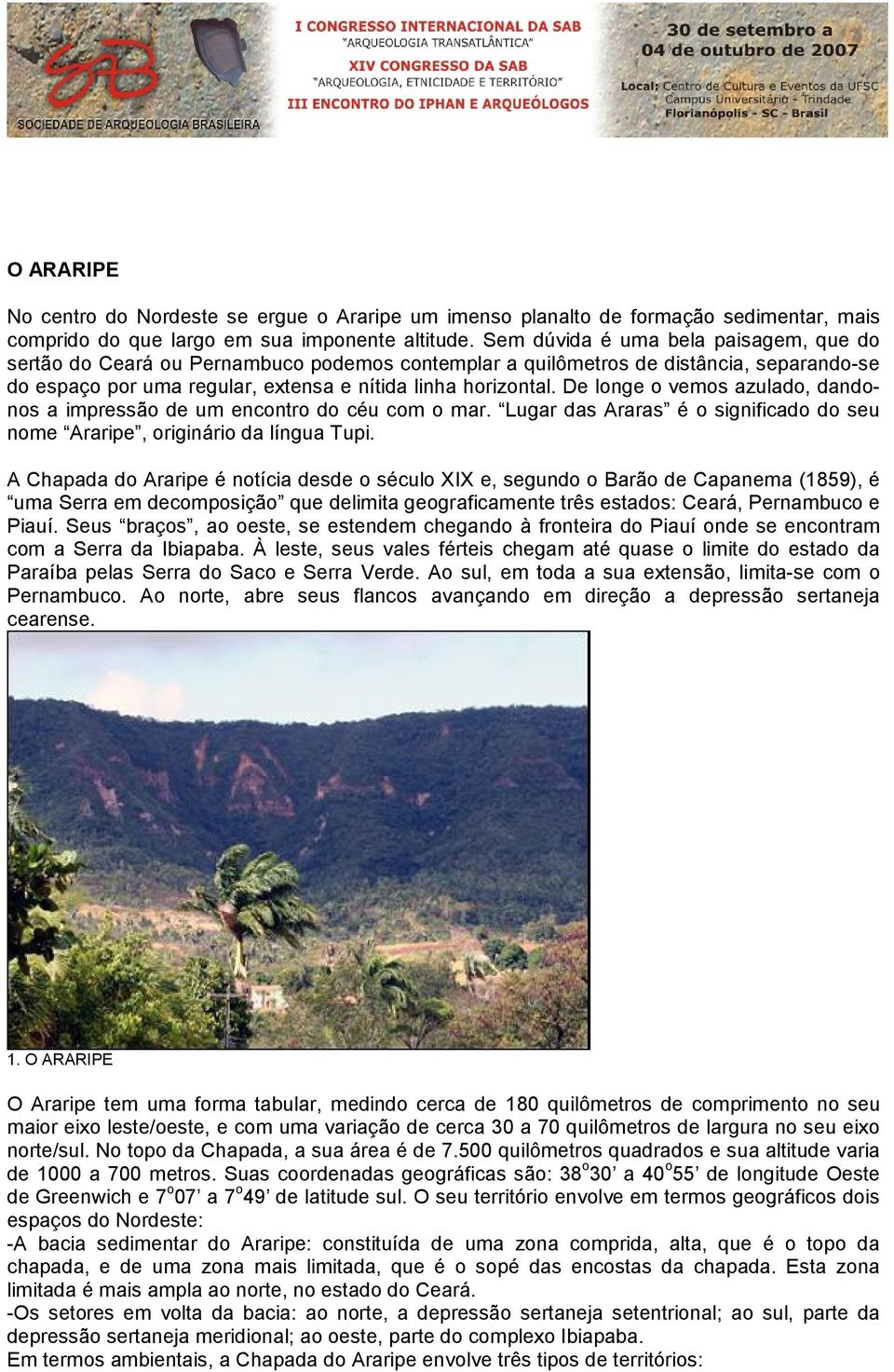 De longe o vemos azulado, dandonos a impressão de um encontro do céu com o mar. Lugar das Araras é o significado do seu nome Araripe, originário da língua Tupi.