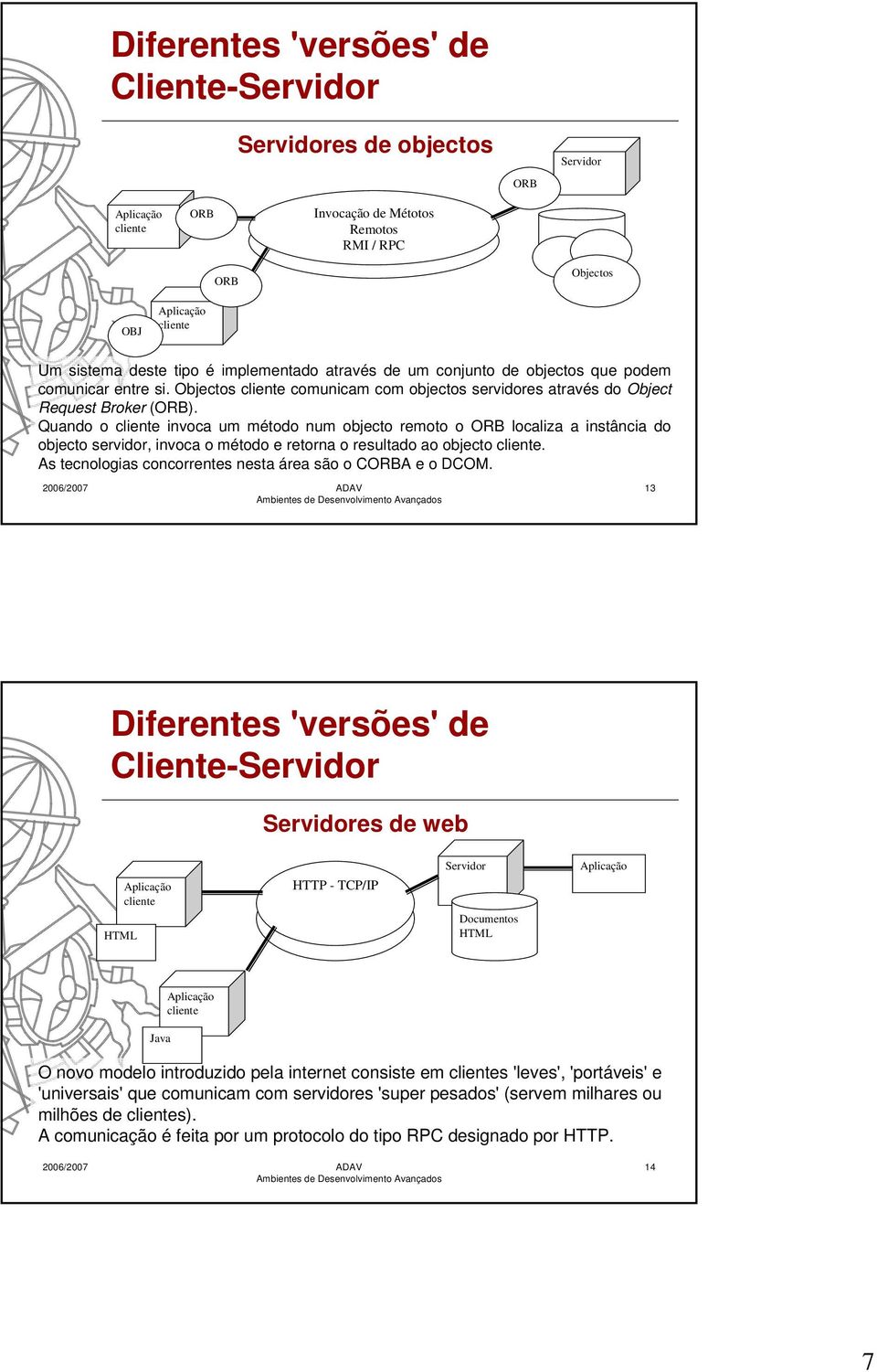 Quando o invoca um método num objecto remoto o ORB localiza a instância do objecto servidor, invoca o método e retorna o resultado ao objecto.