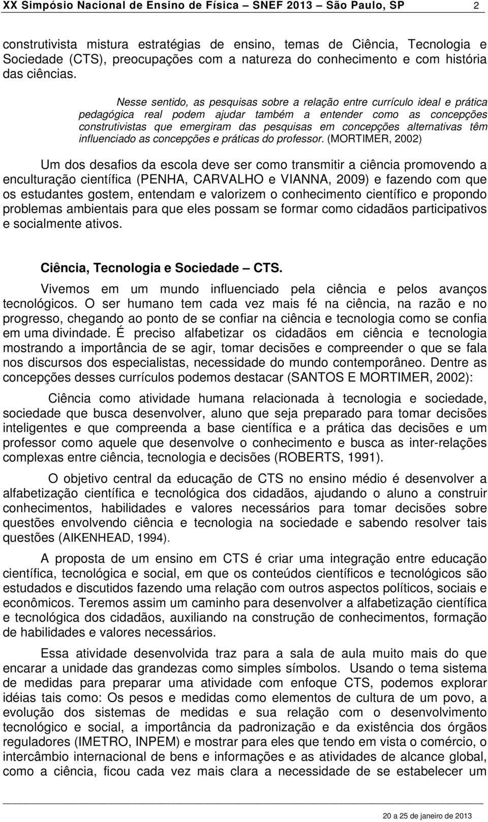 Nesse sentido, as pesquisas sobre a relação entre currículo ideal e prática pedagógica real podem ajudar também a entender como as concepções construtivistas que emergiram das pesquisas em concepções