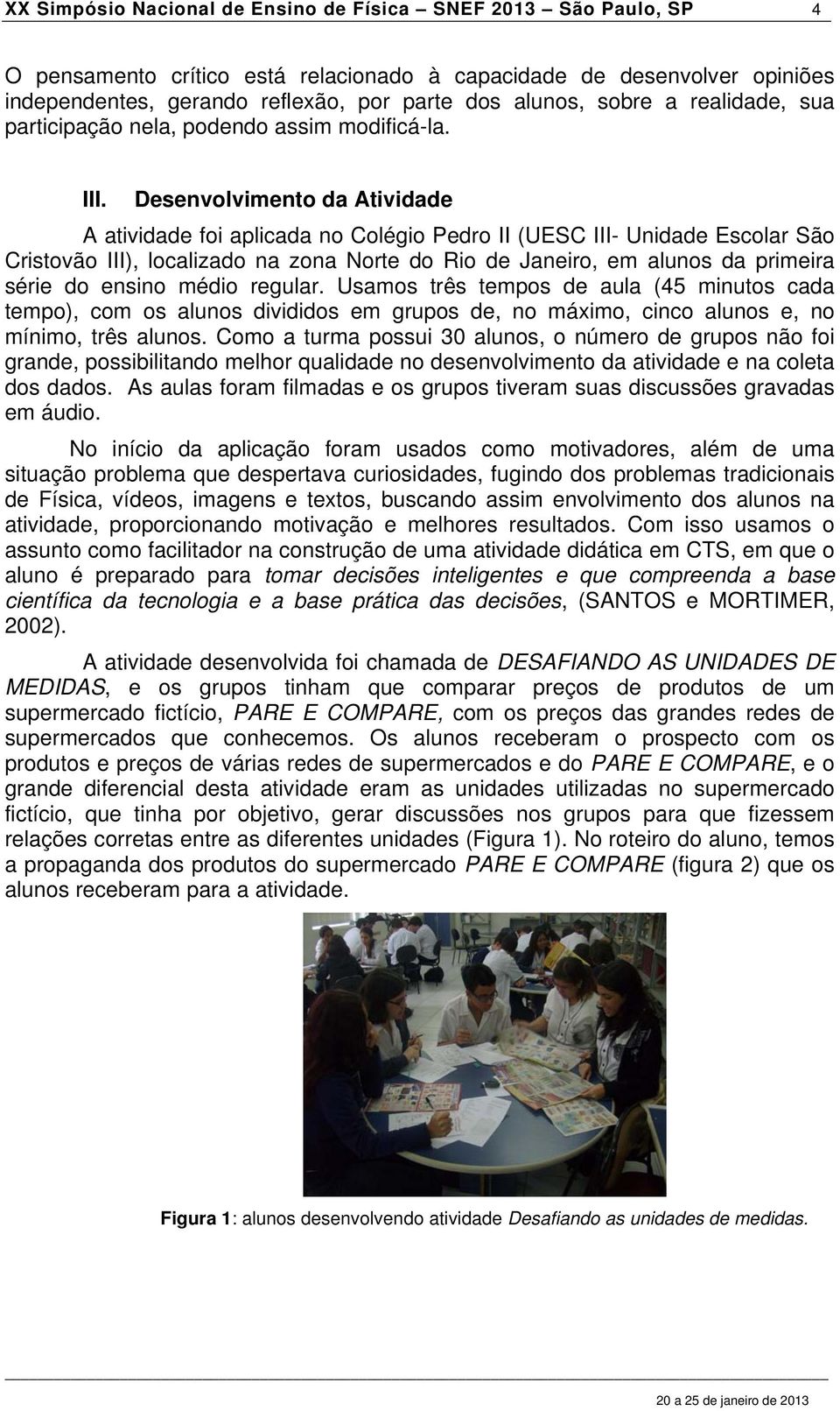 Desenvolvimento da Atividade A atividade foi aplicada no Colégio Pedro II (UESC III- Unidade Escolar São Cristovão III), localizado na zona Norte do Rio de Janeiro, em alunos da primeira série do