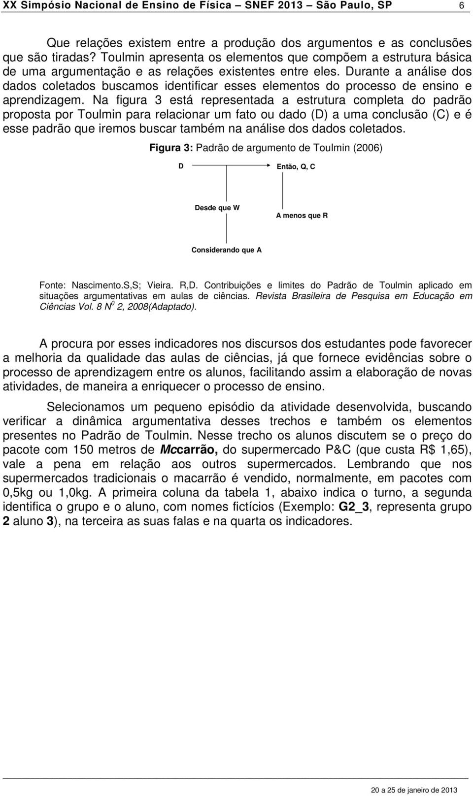 Durante a análise dos dados coletados buscamos identificar esses elementos do processo de ensino e aprendizagem.