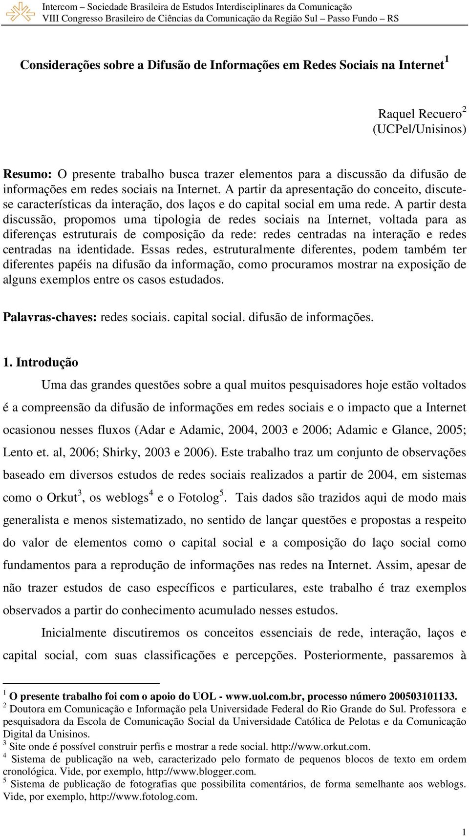 A partir desta discussão, propomos uma tipologia de redes sociais na Internet, voltada para as diferenças estruturais de composição da rede: redes centradas na interação e redes centradas na