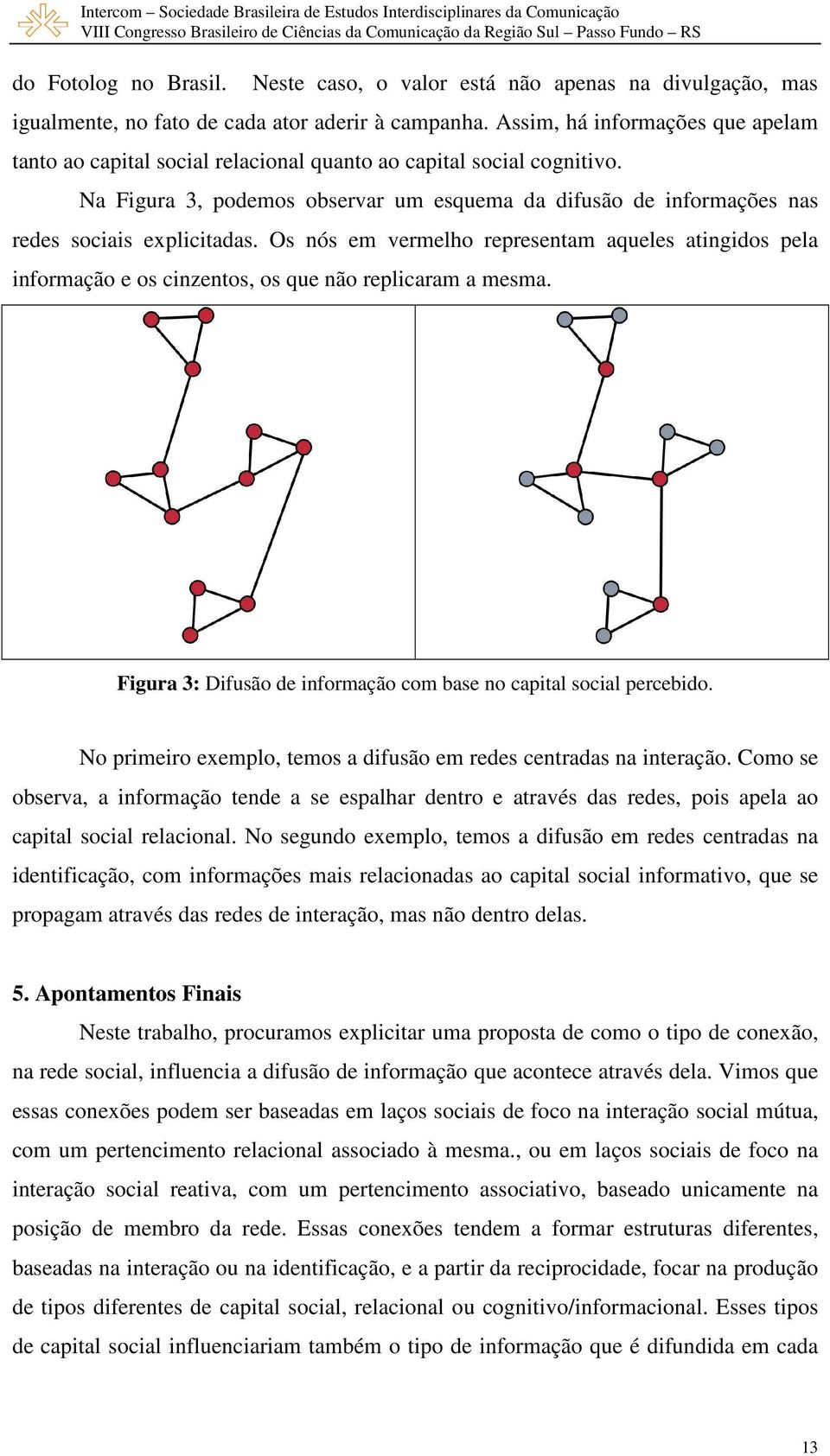 Na Figura 3, podemos observar um esquema da difusão de informações nas redes sociais explicitadas.