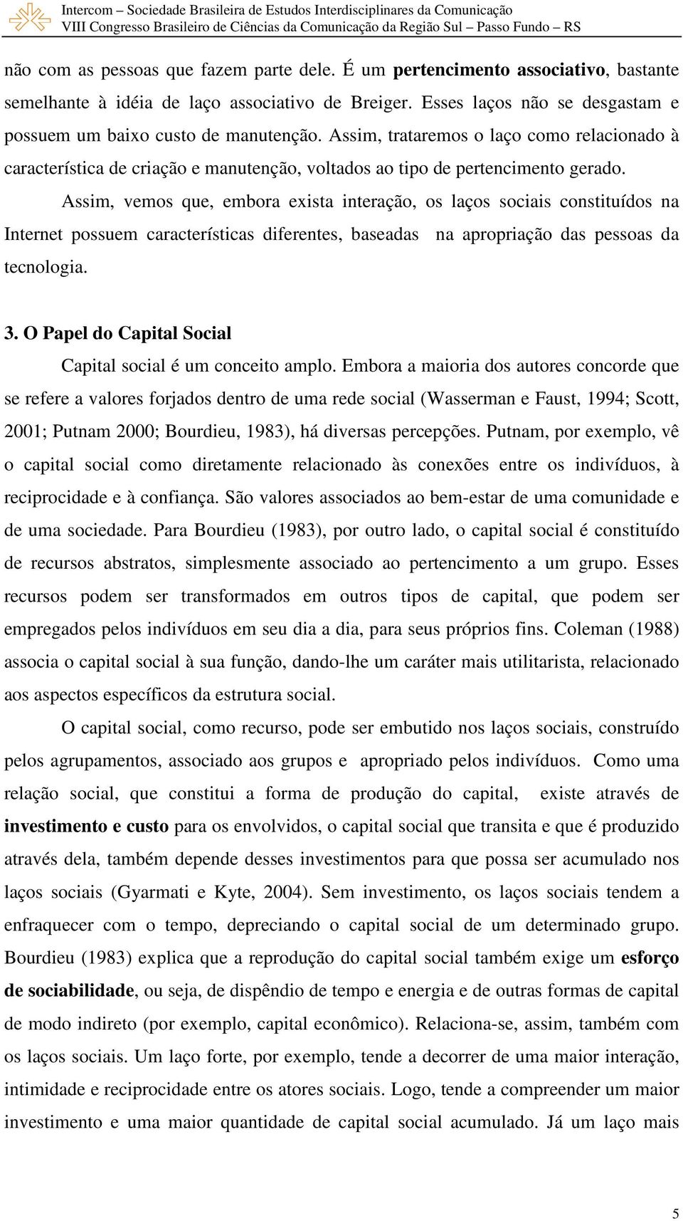 Assim, vemos que, embora exista interação, os laços sociais constituídos na Internet possuem características diferentes, baseadas na apropriação das pessoas da tecnologia. 3.