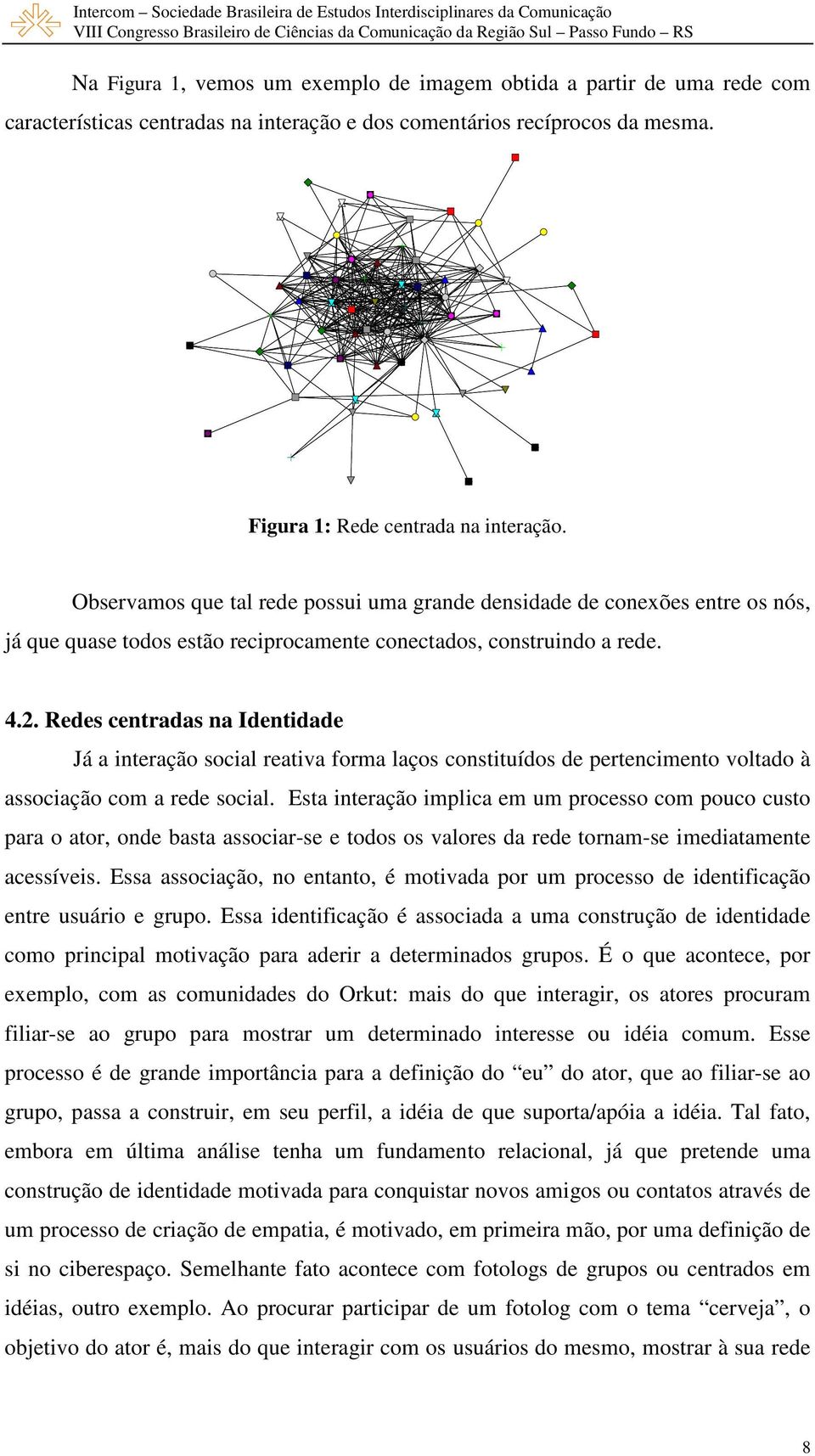 Redes centradas na Identidade Já a interação social reativa forma laços constituídos de pertencimento voltado à associação com a rede social.