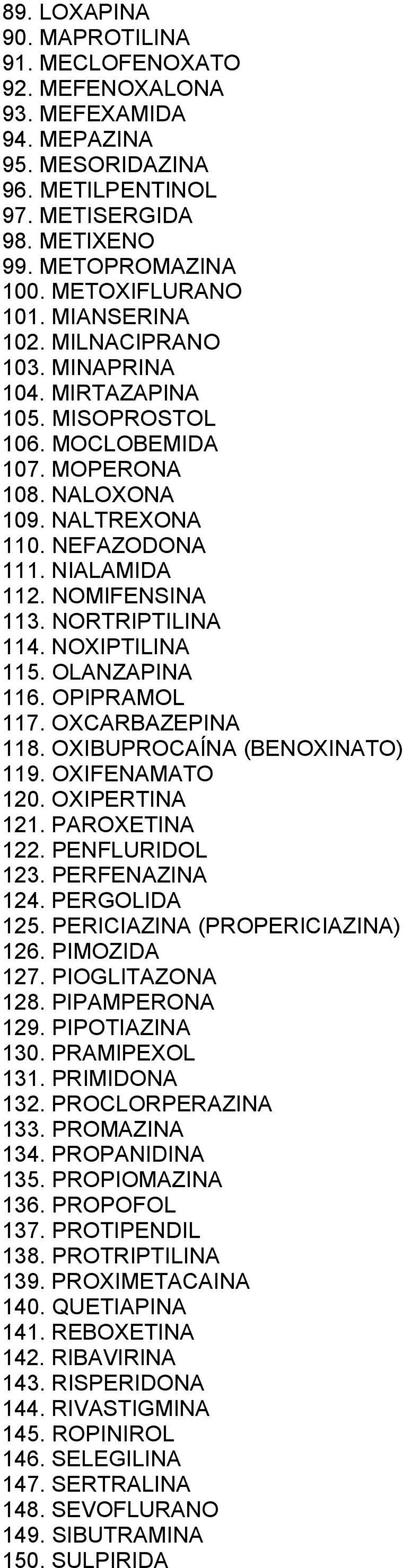 NORTRIPTILINA 114. NOXIPTILINA 115. OLANZAPINA 116. OPIPRAMOL 117. OXCARBAZEPINA 118. OXIBUPROCAÍNA (BENOXINATO) 119. OXIFENAMATO 120. OXIPERTINA 121. PAROXETINA 122. PENFLURIDOL 123. PERFENAZINA 124.