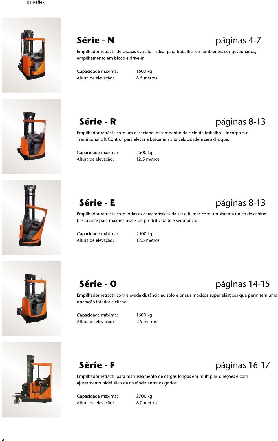 5 metros Série - R páginas 8-13 Empilhador retráctil com um excecional desempenho de ciclo de trabalho incorpora o Transitional Lift Control para elevar e baixar em alta velocidade e sem choque.