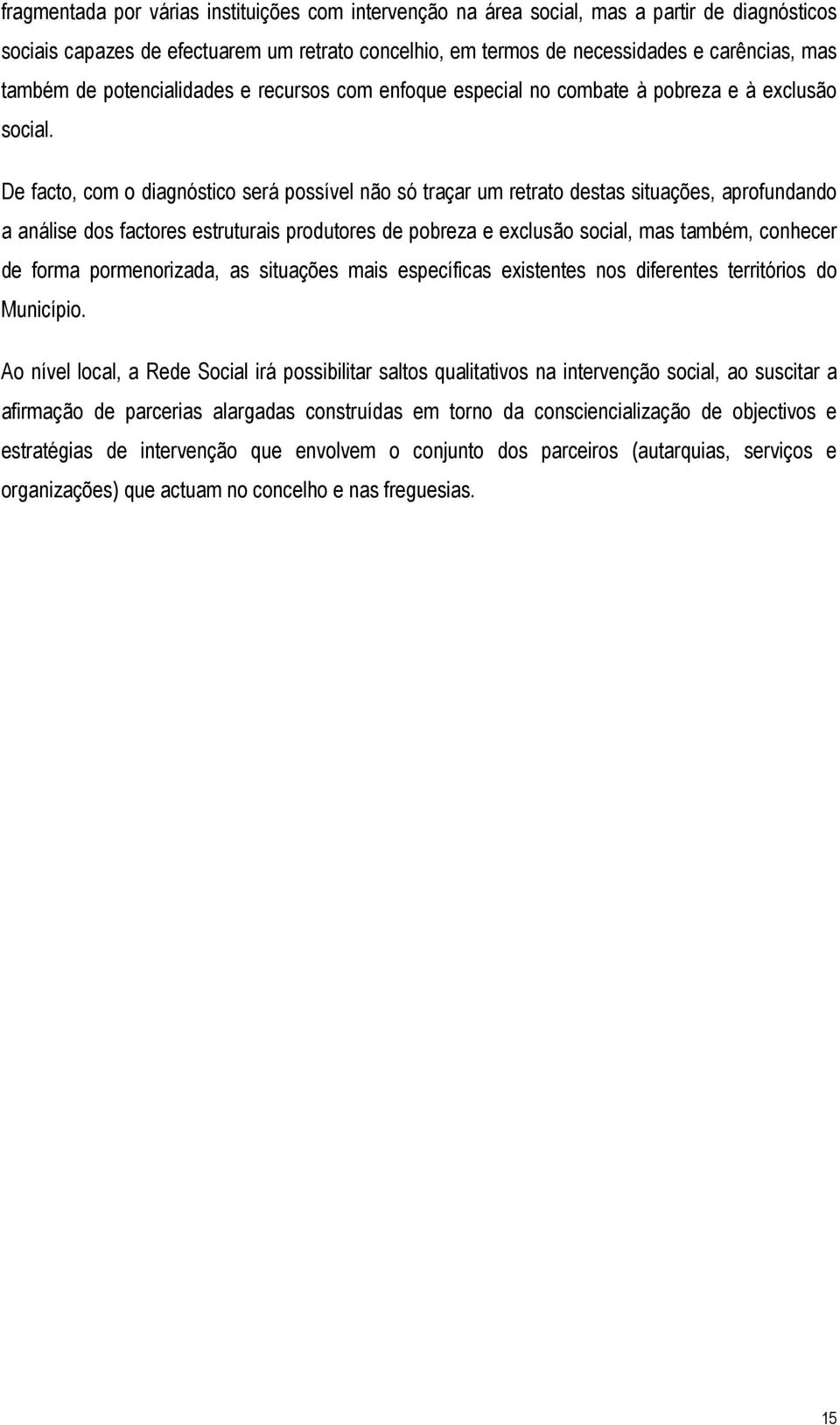 De facto, com o diagnóstico será possível não só traçar um retrato destas situações, aprofundando a análise dos factores estruturais produtores de pobreza e exclusão social, mas também, conhecer de