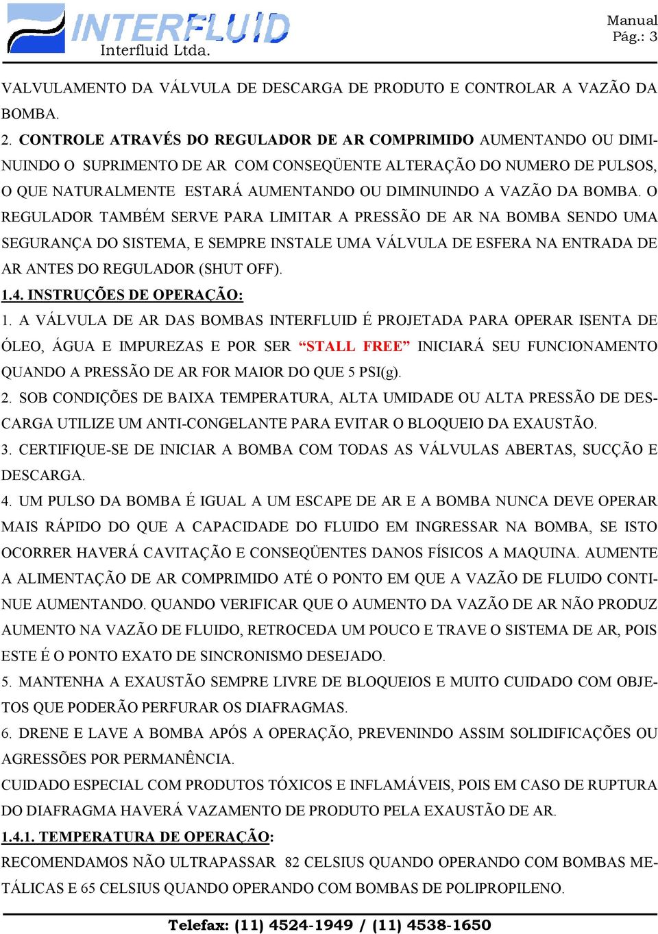 DA BOMBA. O REGULADOR TAMBÉM SERVE PARA LIMITAR A PRESSÃO DE AR NA BOMBA SENDO UMA SEGURANÇA DO SISTEMA, E SEMPRE INSTALE UMA VÁLVULA DE ESFERA NA ENTRADA DE AR ANTES DO REGULADOR (SHUT OFF). 1.4.