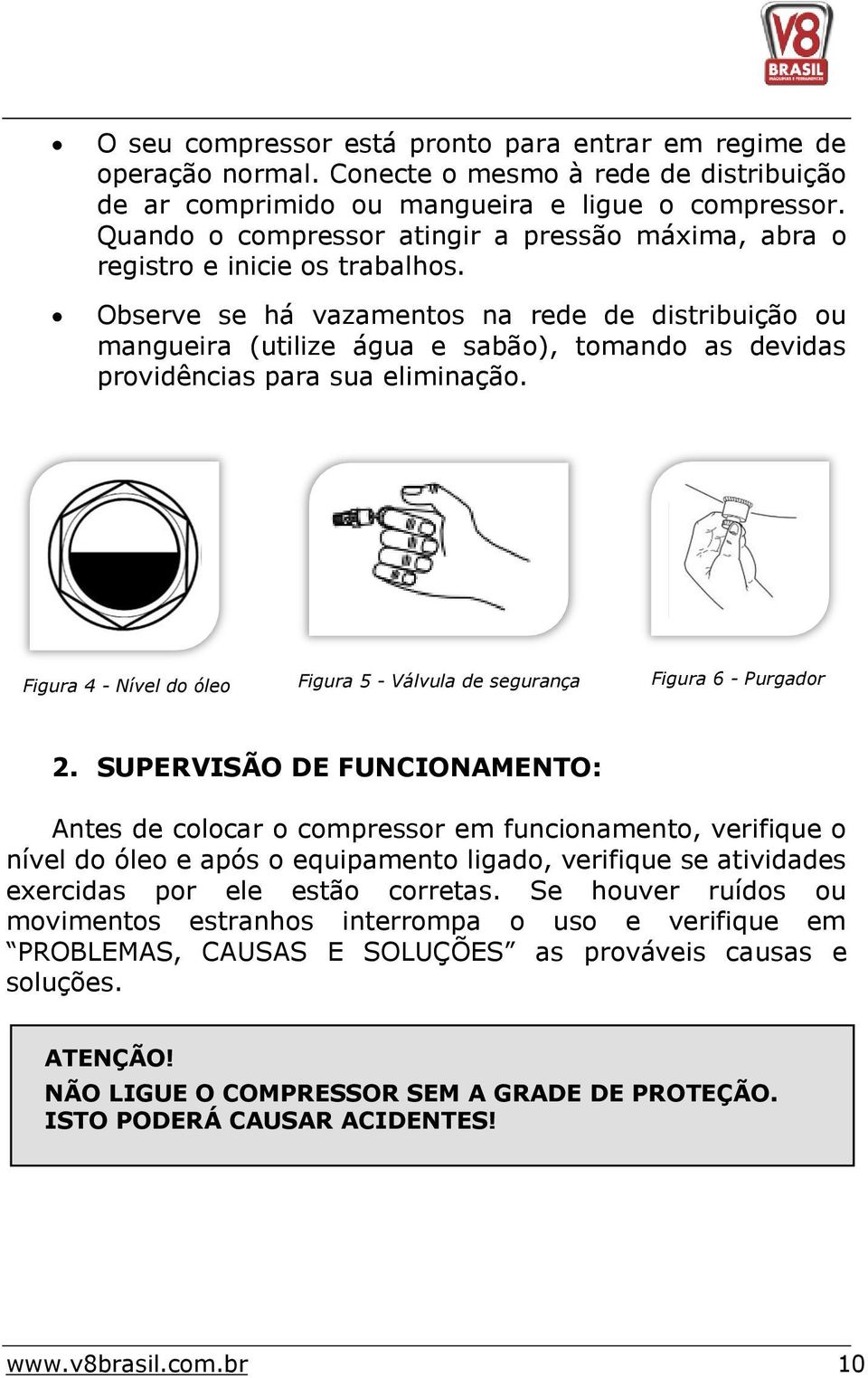 Observe se há vazamentos na rede de distribuição ou mangueira (utilize água e sabão), tomando as devidas providências para sua eliminação.