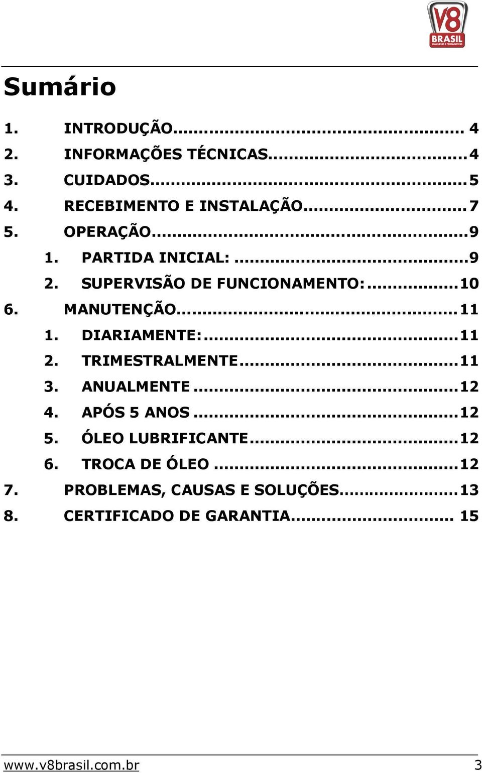 DIARIAMENTE:... 11 2. TRIMESTRALMENTE... 11 3. ANUALMENTE... 12 4. APÓS 5 ANOS... 12 5. ÓLEO LUBRIFICANTE.