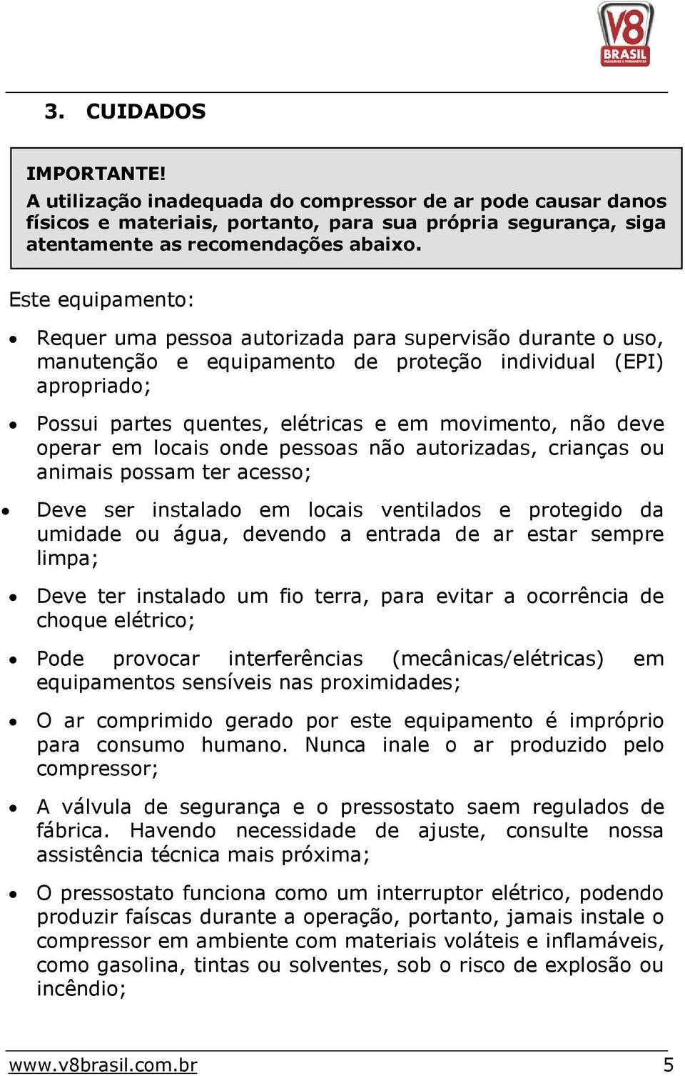 deve operar em locais onde pessoas não autorizadas, crianças ou animais possam ter acesso; Deve ser instalado em locais ventilados e protegido da umidade ou água, devendo a entrada de ar estar sempre