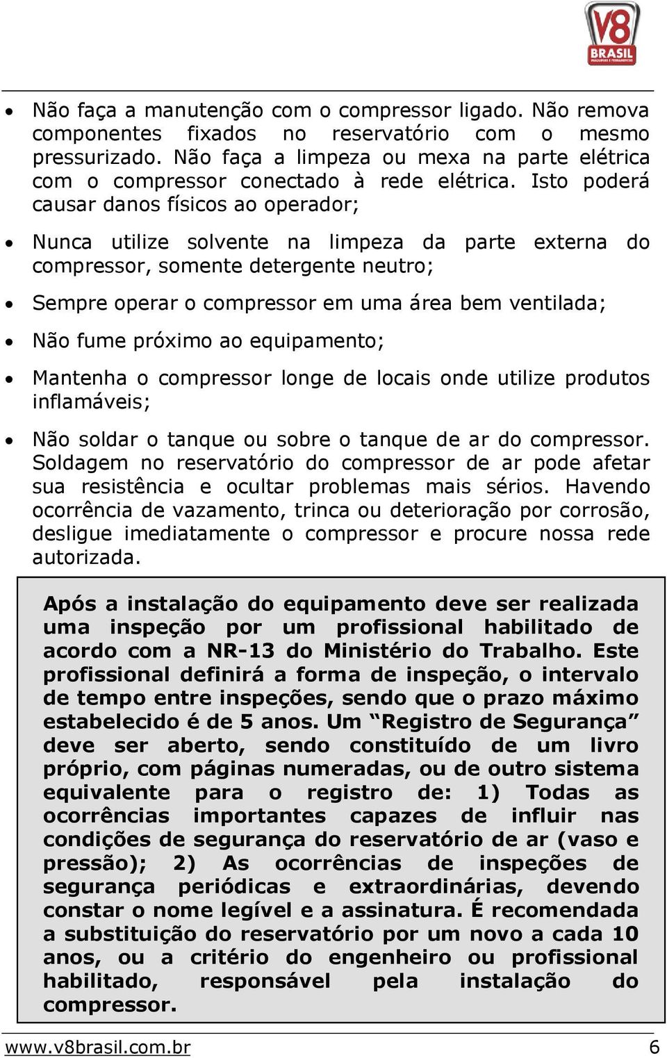 Isto poderá causar danos físicos ao operador; Nunca utilize solvente na limpeza da parte externa do compressor, somente detergente neutro; Sempre operar o compressor em uma área bem ventilada; Não