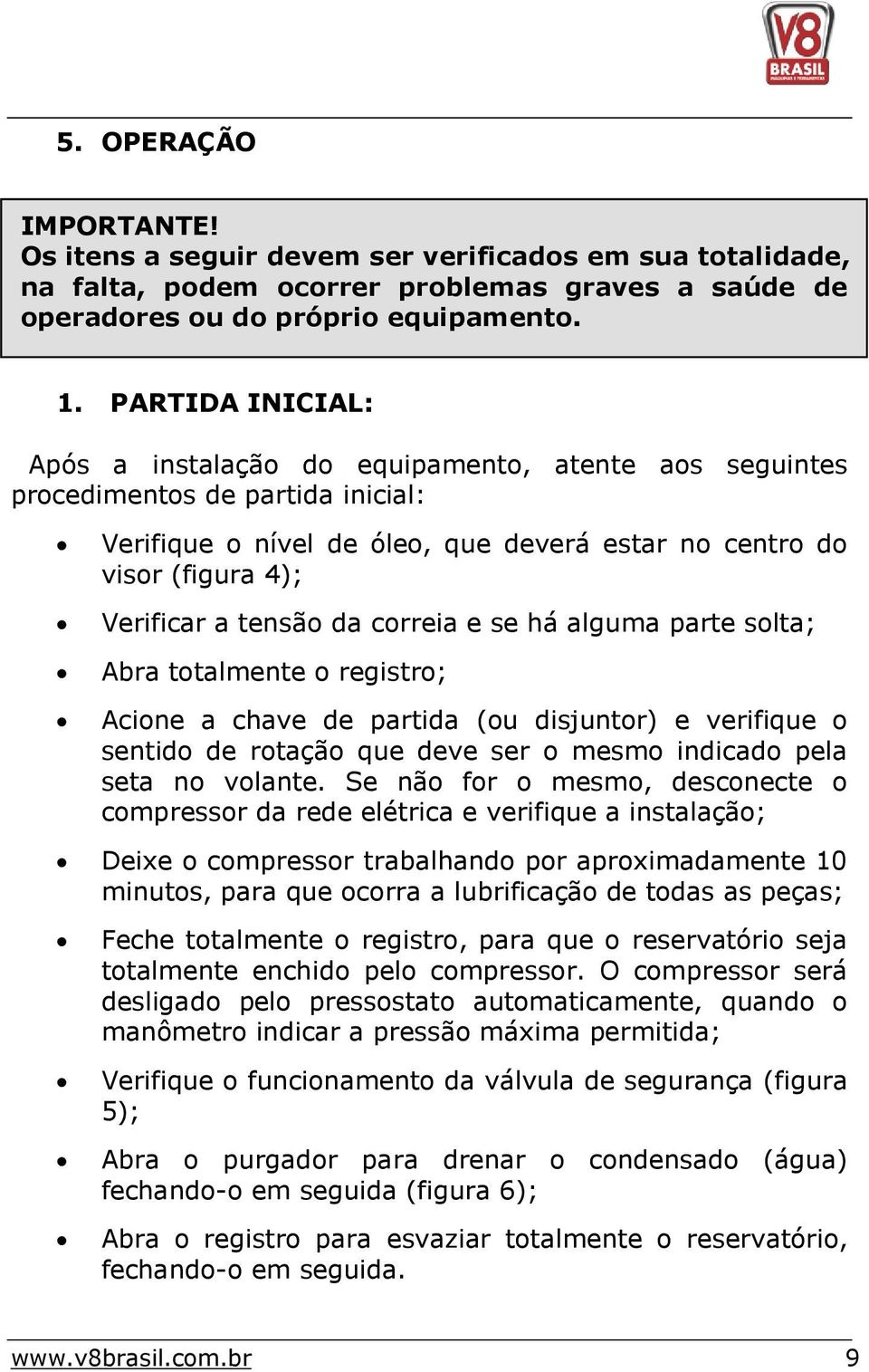 da correia e se há alguma parte solta; Abra totalmente o registro; Acione a chave de partida (ou disjuntor) e verifique o sentido de rotação que deve ser o mesmo indicado pela seta no volante.