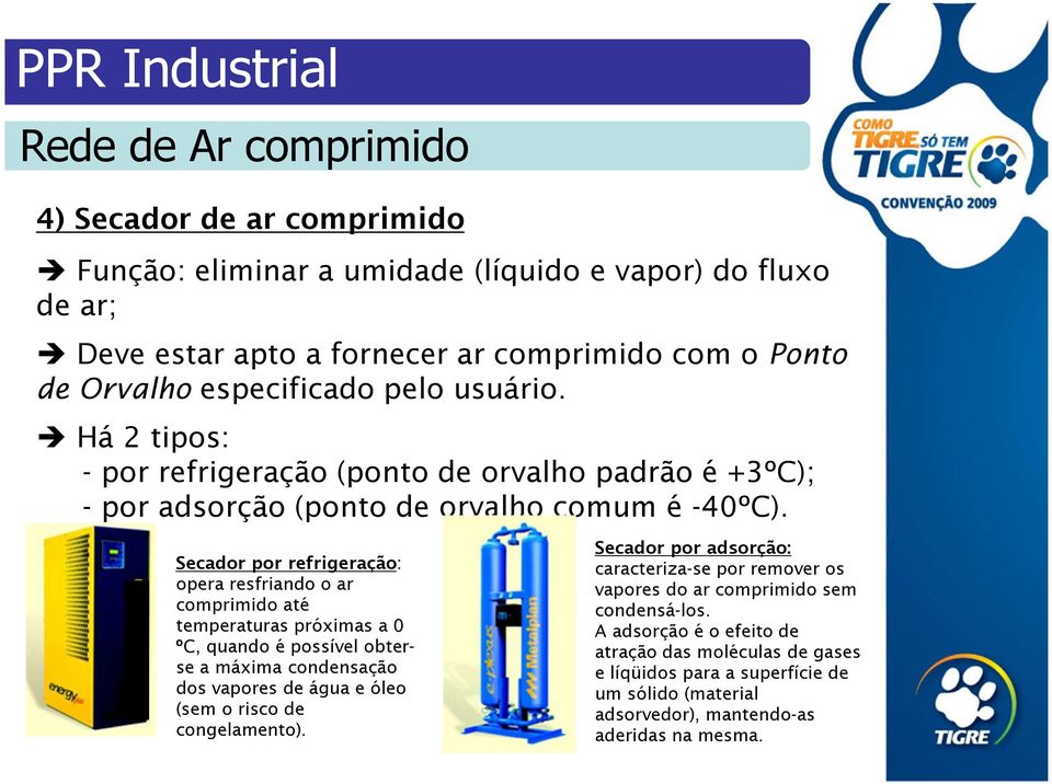 Secador por refrigeração: opera resfriando o ar comprimido até temperaturas próximas a 0 ºC, quando é possível obterse a máxima condensação dos vapores de água e óleo (sem o risco de