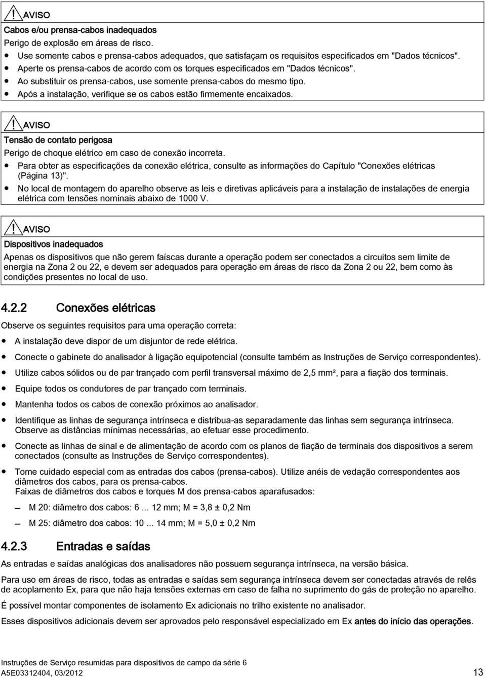 Após a instalação, verifique se os cabos estão firmemente encaixados. Tensão de contato perigosa Perigo de choque elétrico em caso de conexão incorreta.