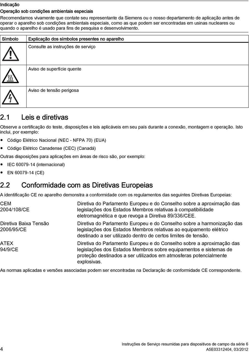 Símbolo Explicação dos símbolos presentes no aparelho Consulte as instruções de serviço Aviso de superfície quente Aviso de tensão perigosa 2.