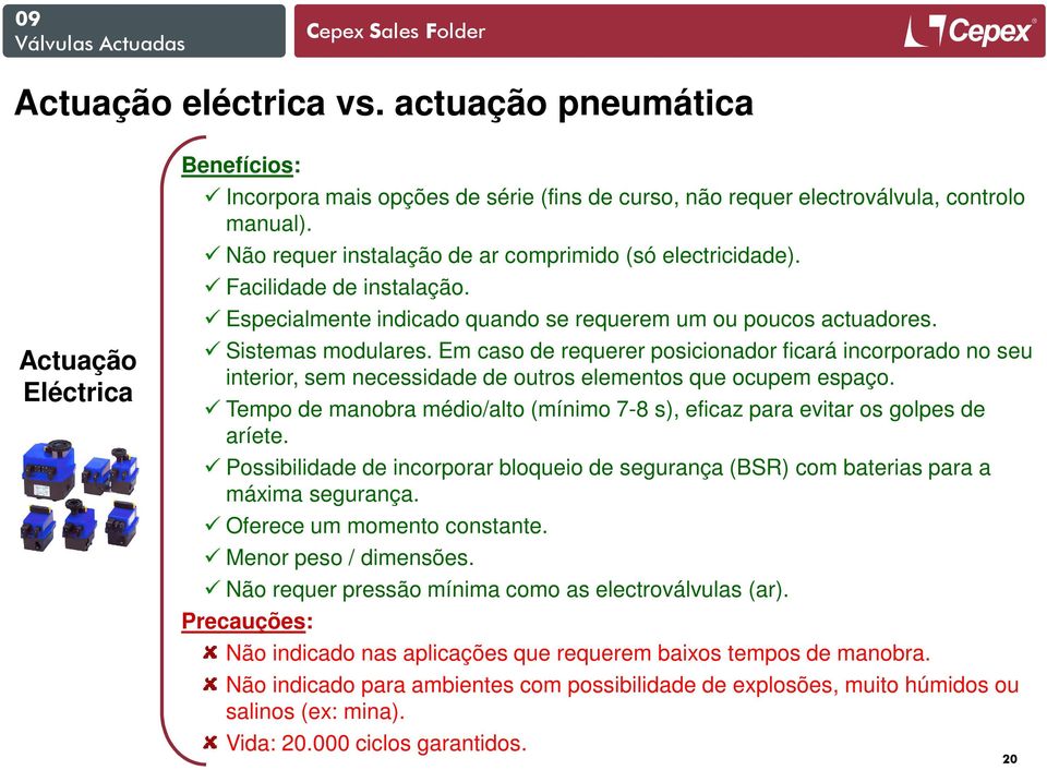 Em caso de requerer posicionador ficará incorporado no seu interior, sem necessidade de outros elementos que ocupem espaço.