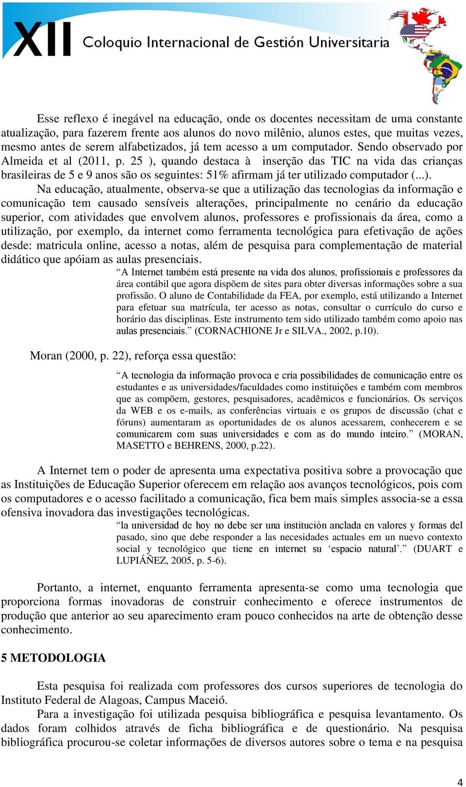 25 ), quando destaca à inserção das TIC na vida das crianças brasileiras de 5 e 9 anos são os seguintes: 51% afirmam já ter utilizado computador (...). Na educação, atualmente, observa-se que a