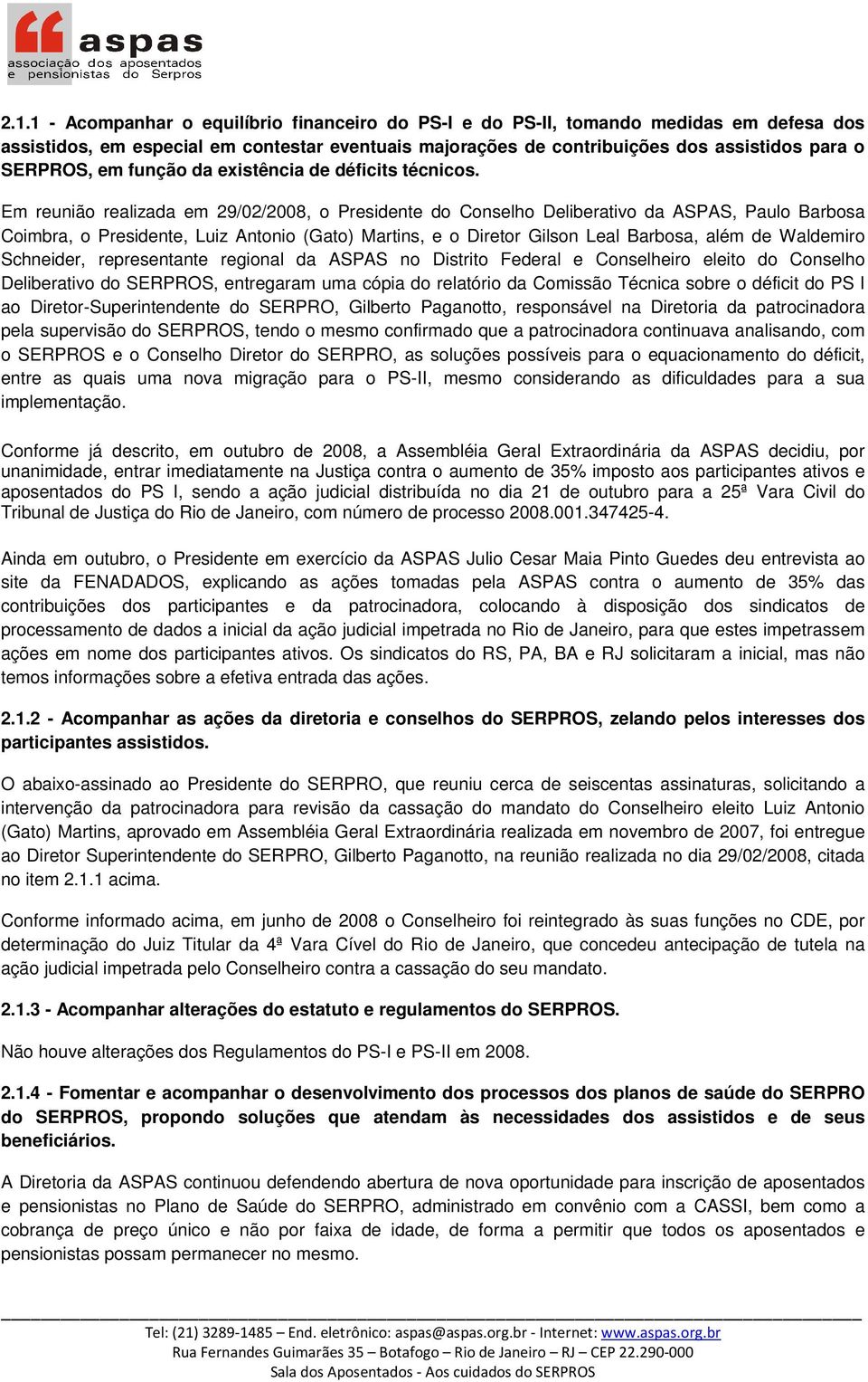 Em reunião realizada em 29/02/2008, o Presidente do Conselho Deliberativo da ASPAS, Paulo Barbosa Coimbra, o Presidente, Luiz Antonio (Gato) Martins, e o Diretor Gilson Leal Barbosa, além de