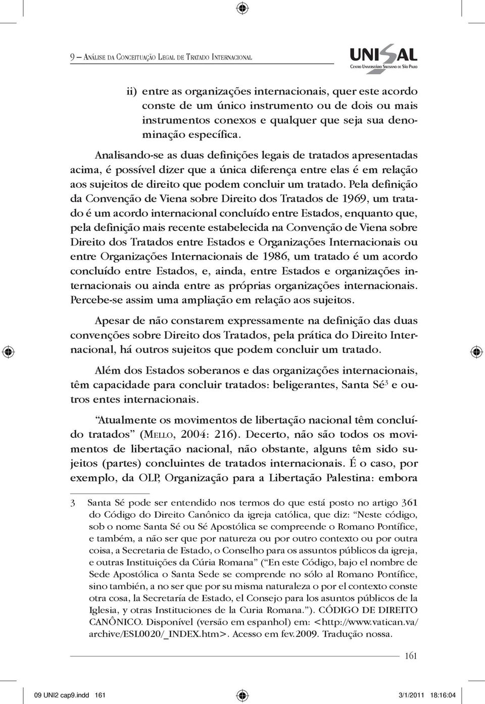 Analisando-se as duas definições legais de tratados apresentadas acima, é possível dizer que a única diferença entre elas é em relação aos sujeitos de direito que podem concluir um tratado.