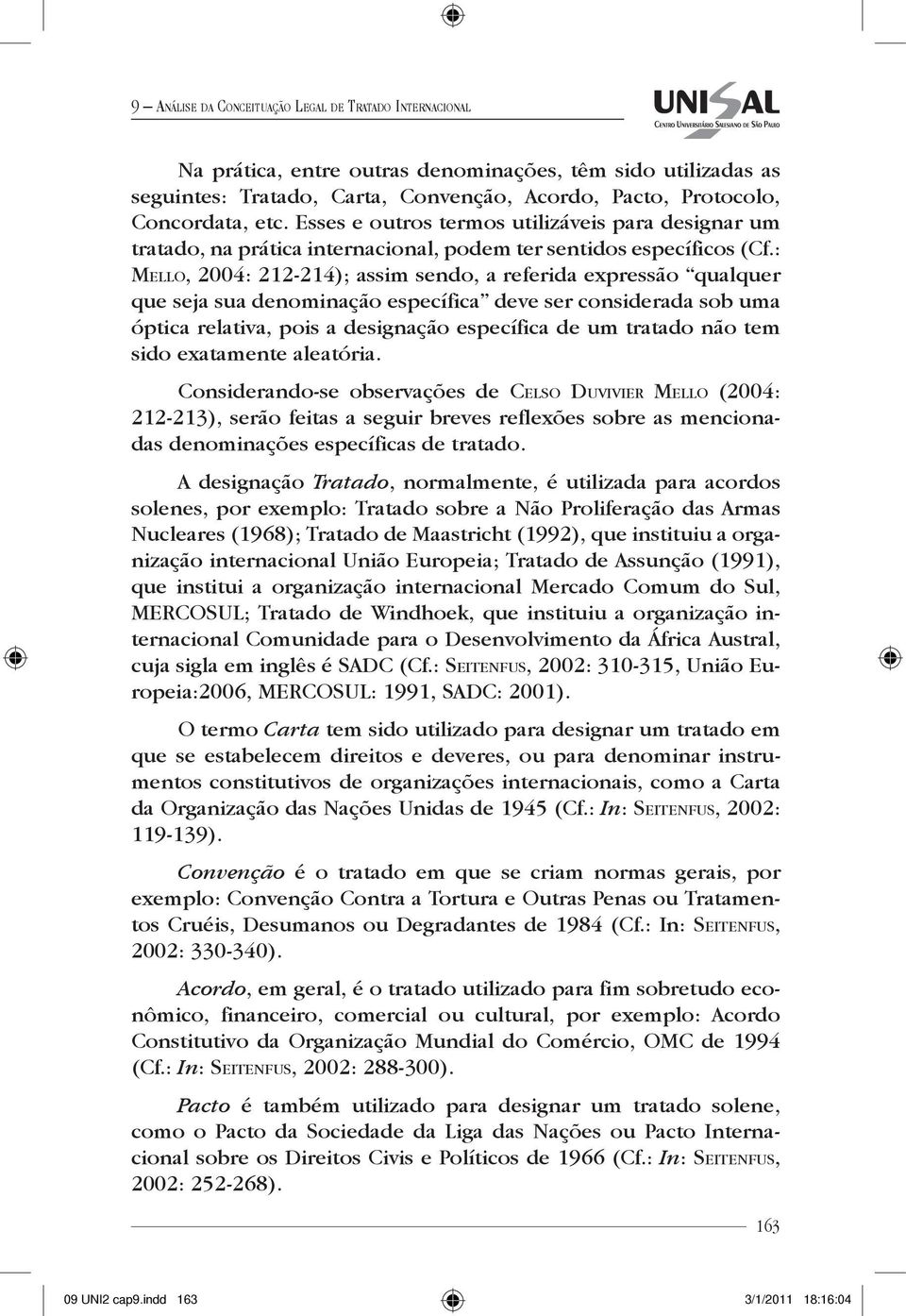 : Mello, 2004: 212-214); assim sendo, a referida expressão qualquer que seja sua denominação específica deve ser considerada sob uma óptica relativa, pois a designação específica de um tratado não