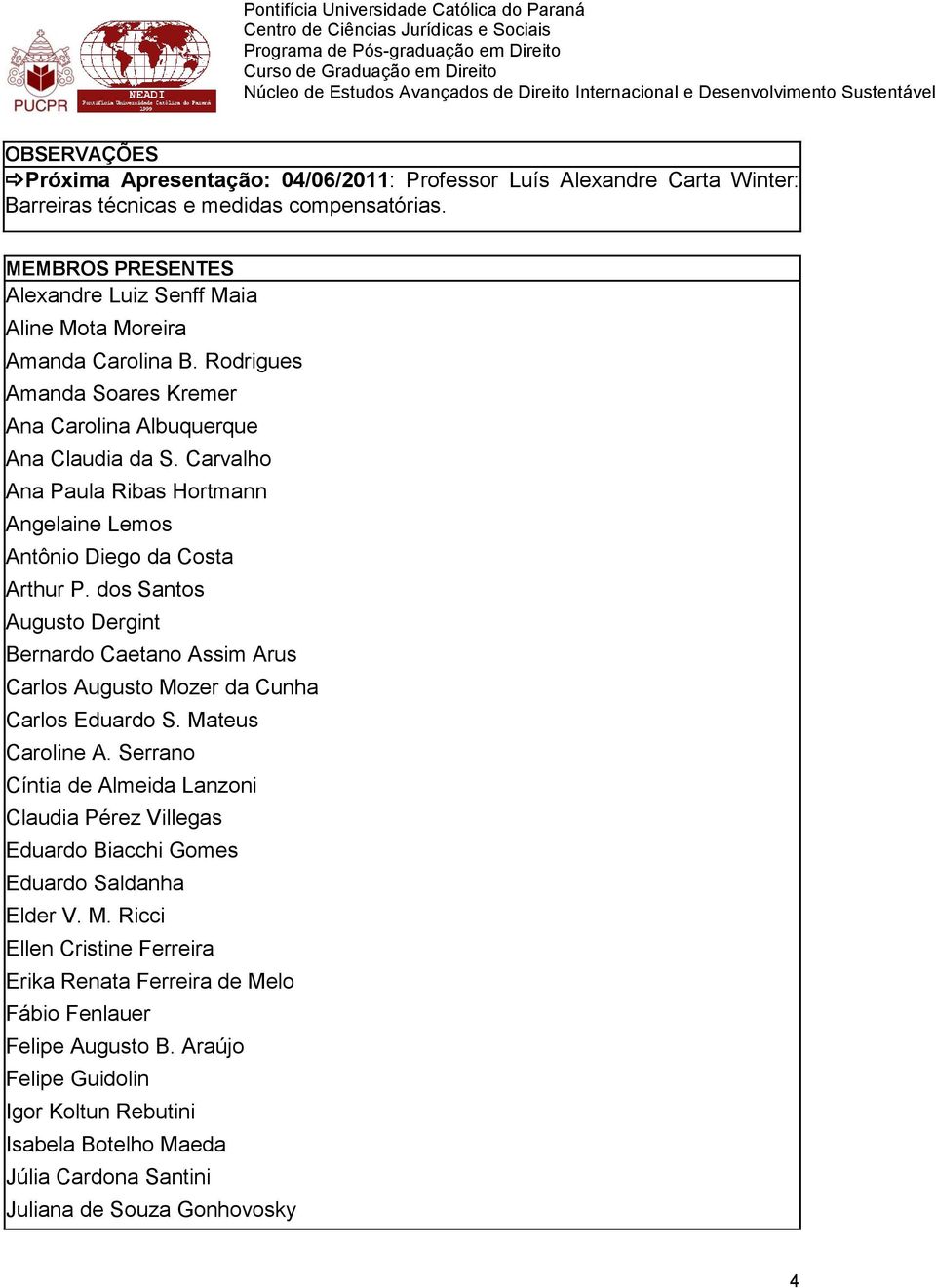 Carvalho Ana Paula Ribas Hortmann Angelaine Lemos Antônio Diego da Costa Arthur P. dos Santos Augusto Dergint Bernardo Caetano Assim Arus Carlos Augusto Mozer da Cunha Carlos Eduardo S.