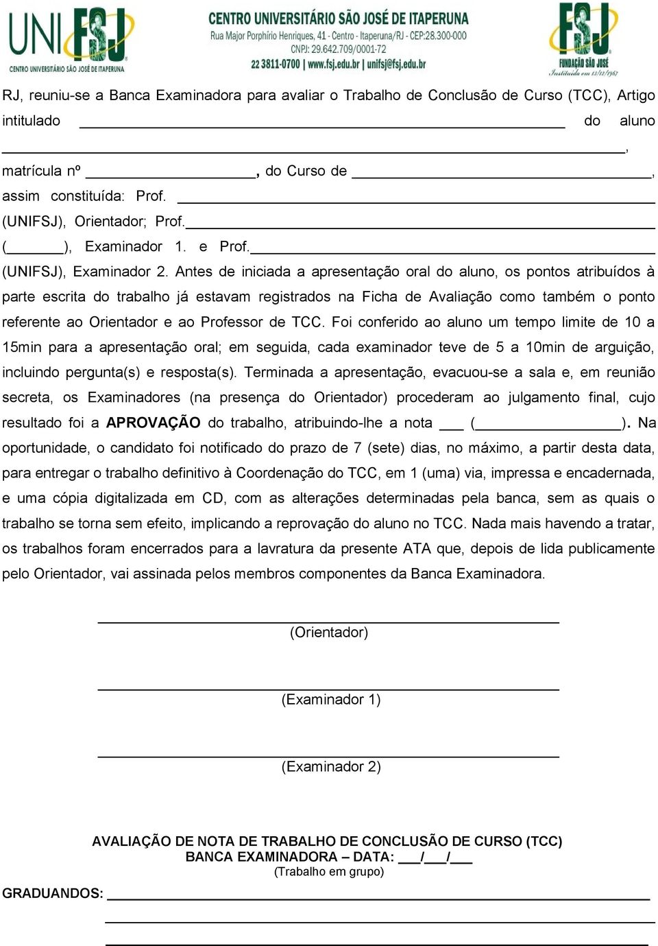 Antes de iniciada a apresentação oral do aluno, os pontos atribuídos à parte escrita do trabalho já estavam registrados na Ficha de Avaliação como também o ponto referente ao Orientador e ao