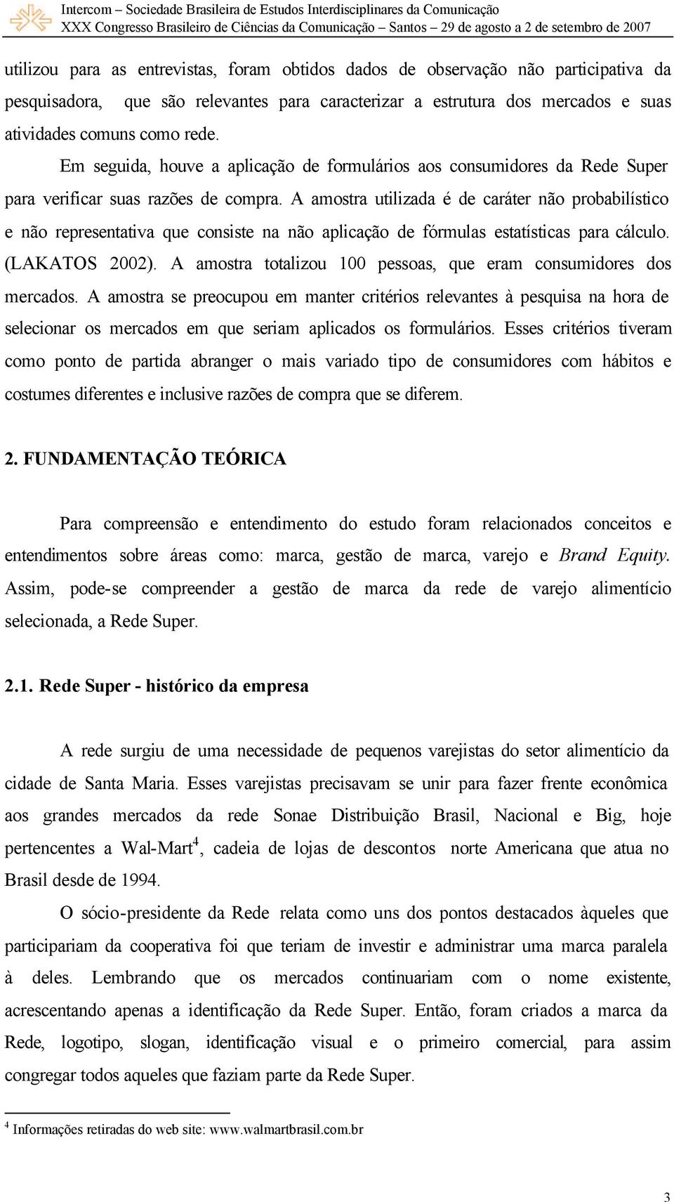 A amostra utilizada é de caráter não probabilístico e não representativa que consiste na não aplicação de fórmulas estatísticas para cálculo. (LAKATOS 2002).