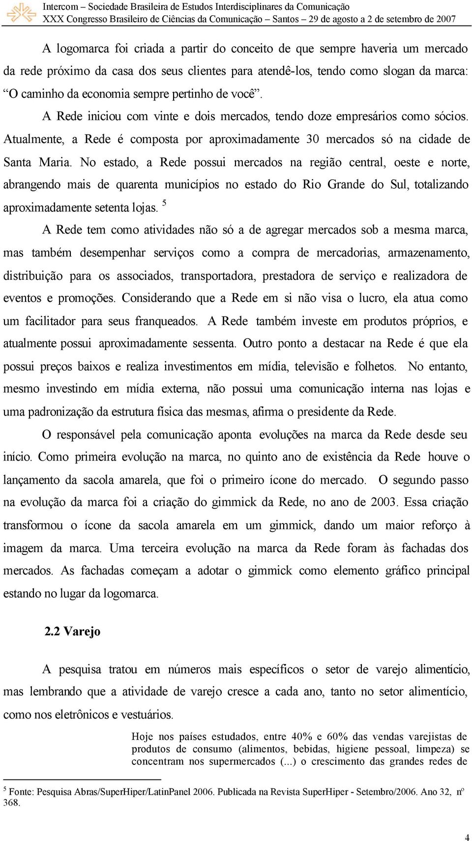 No estado, a Rede possui mercados na região central, oeste e norte, abrangendo mais de quarenta municípios no estado do Rio Grande do Sul, totalizando aproximadamente setenta lojas.